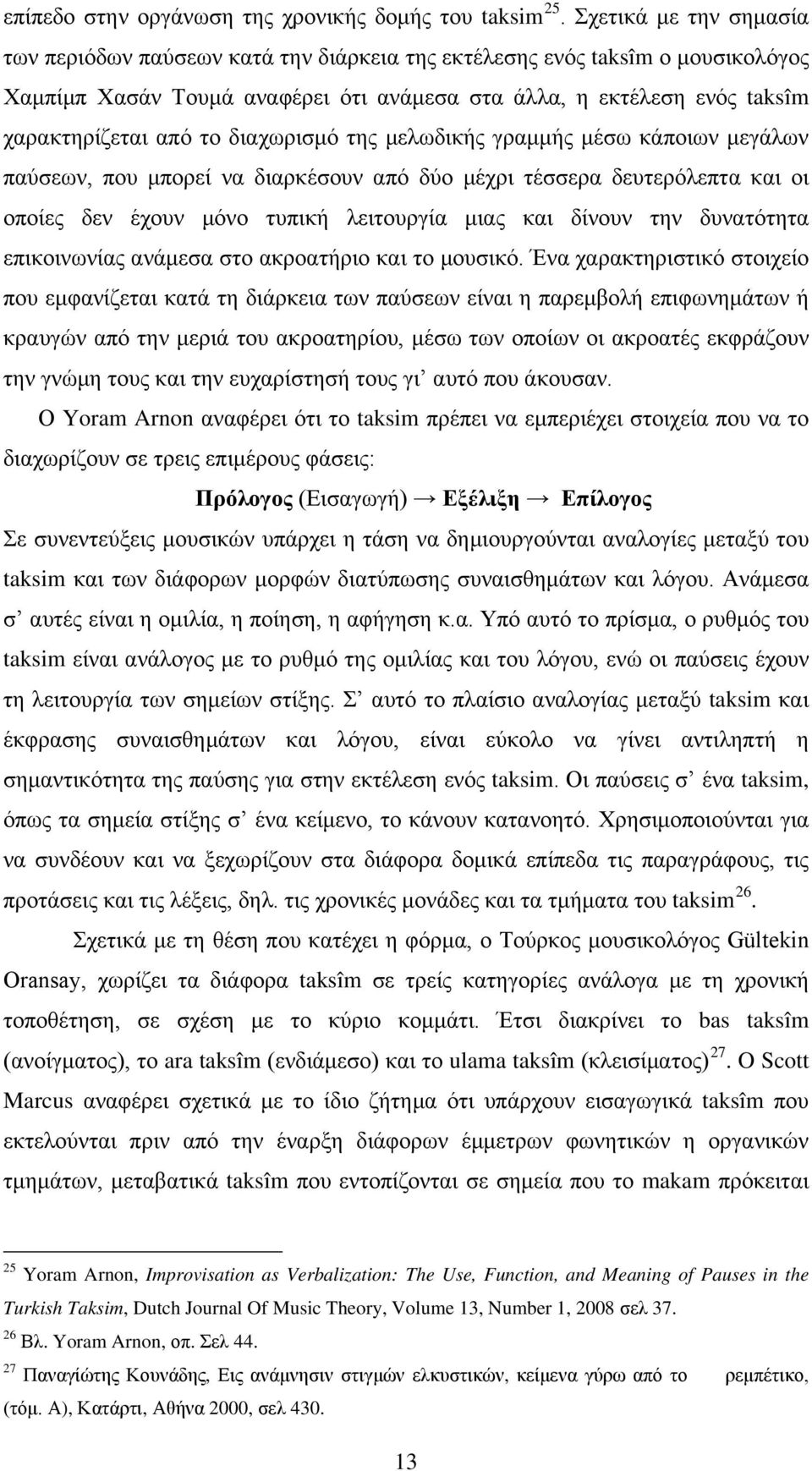 διαχωρισμό της μελωδικής γραμμής μέσω κάποιων μεγάλων παύσεων, που μπορεί να διαρκέσουν από δύο μέχρι τέσσερα δευτερόλεπτα και οι οποίες δεν έχουν μόνο τυπική λειτουργία μιας και δίνουν την