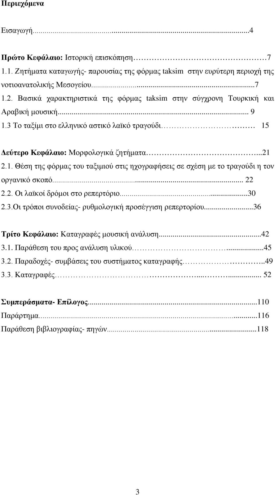 .. 22 2.2. Οι λαϊκοί δρόμοι στο ρεπερτόριο...30 2.3.Οι τρόποι συνοδείας- ρυθμολογική προσέγγιση ρεπερτορίου...36 Τρίτο Κεφάλαιο: Καταγραφές μουσική ανάλυση...42 3.1. Παράθεση του προς ανάλυση υλικού.