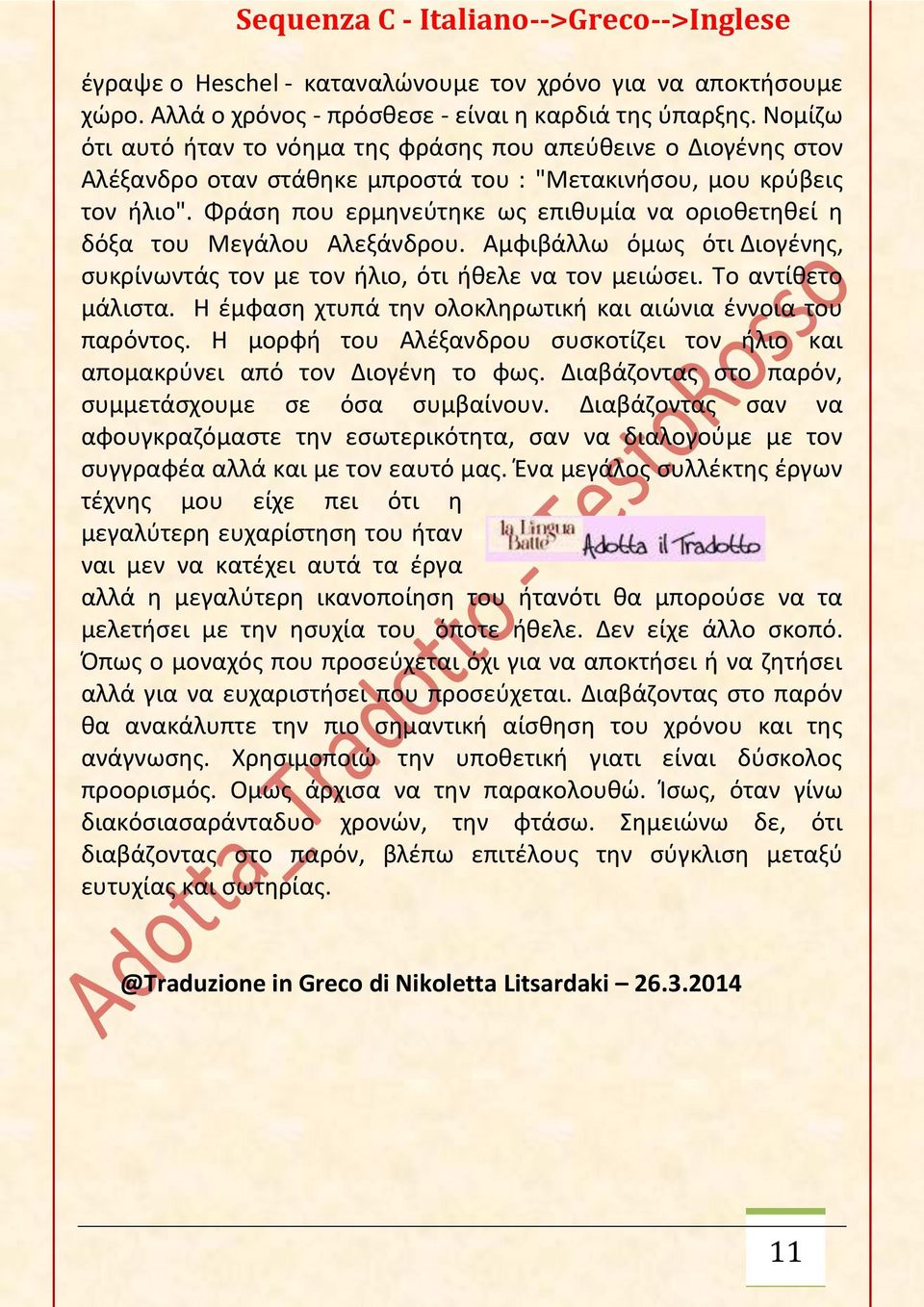 Φράση που ερμηνεύτηκε ως επιθυμία να οριοθετηθεί η δόξα του Μεγάλου Αλεξάνδρου. Αμφιβάλλω όμως ότι Διογένης, συκρίνωντάς τον με τον ήλιο, ότι ήθελε να τον μειώσει. Το αντίθετο μάλιστα.