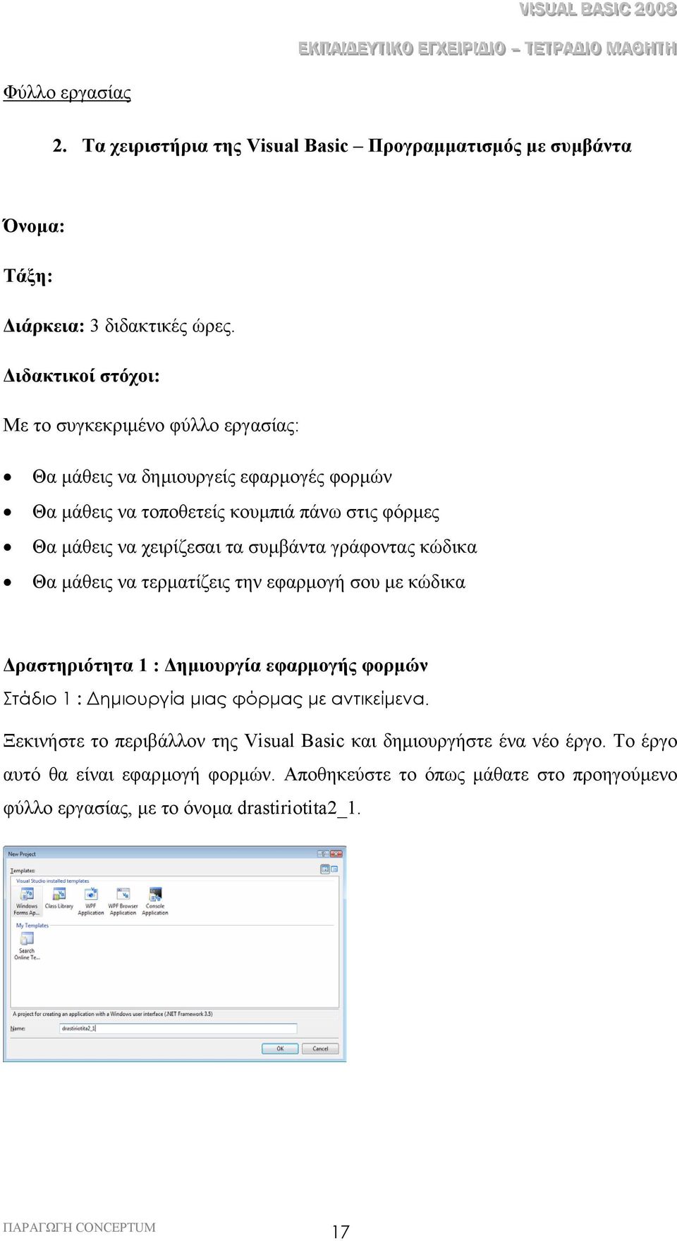 χειρίζεσαι τα συµβάντα γράφοντας κώδικα Θα µάθεις να τερµατίζεις την εφαρµογή σου µε κώδικα ραστηριότητα 1 : ηµιουργία εφαρµογής φορµών Στάδιο 1 : ηµιουργία µιας