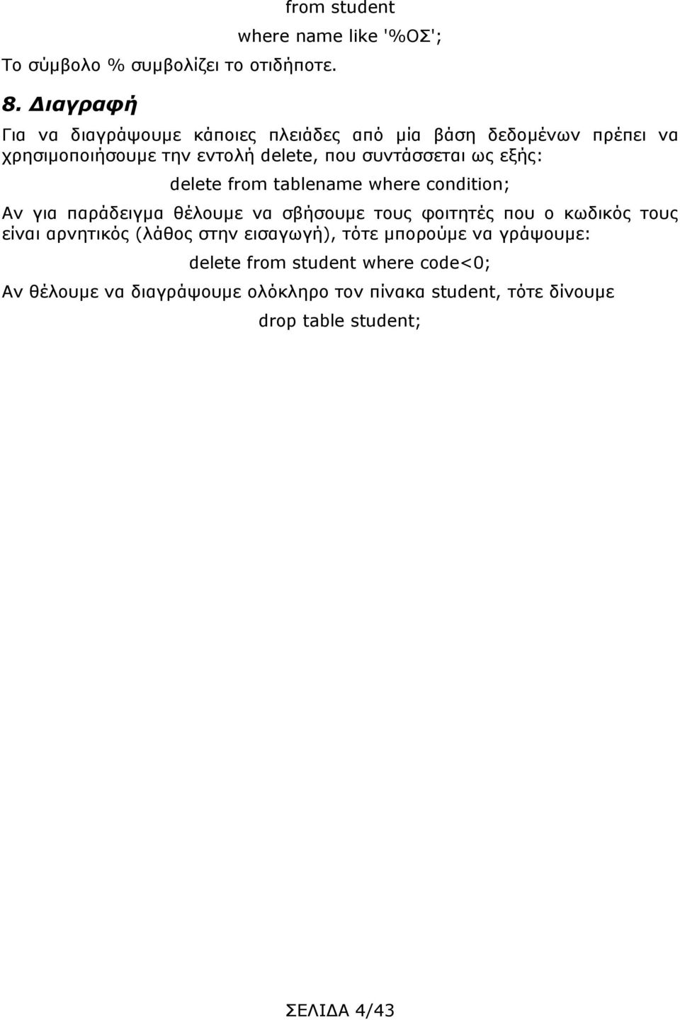 την εντολή delete, που συντάσσεται ως εξής: delete from tablename where condition; Αν για παράδειγμα θέλουμε να σβήσουμε τους