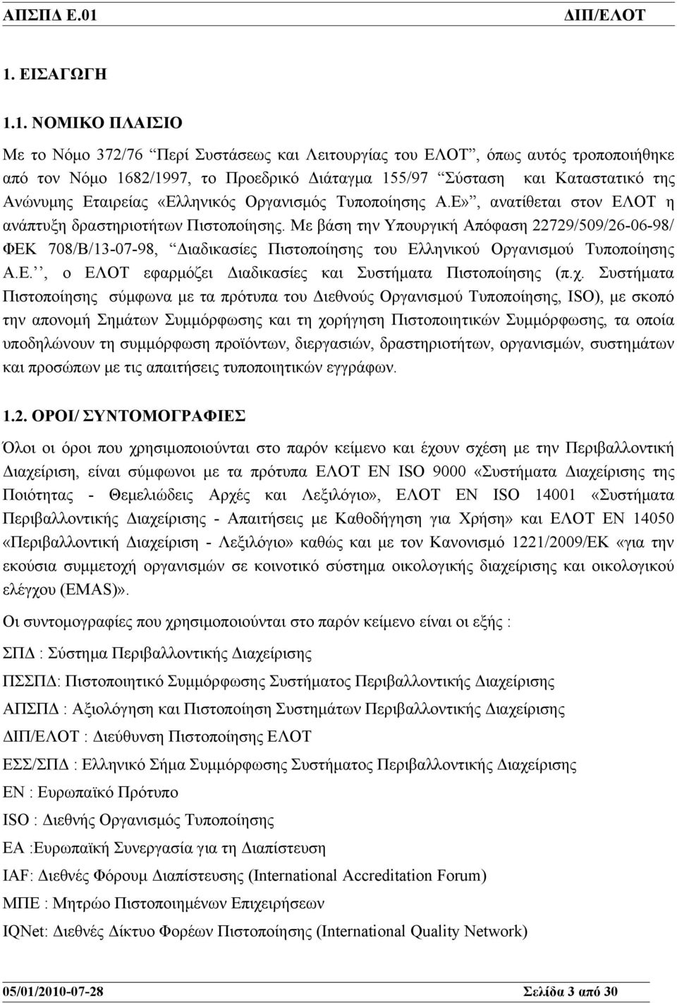 Με βάση την Υπουργική Απόφαση 22729/509/26-06-98/ ΦΕΚ 708/Β/13-07-98, Διαδικασίες Πιστοποίησης του Ελληνικού Οργανισμού Τυποποίησης Α.Ε., ο ΕΛΟΤ εφαρμόζει Διαδικασίες και Συστήματα Πιστοποίησης (π.χ.