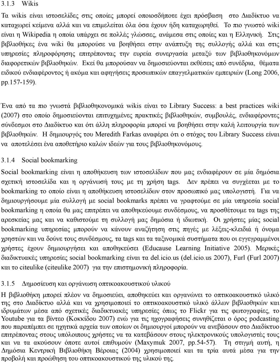 Στις βιβλιοθήκες ένα wiki θα μπορούσε να βοηθήσει στην ανάπτυξη της συλλογής αλλά και στις υπηρεσίες πληροφόρησης επιτρέποντας την ευρεία συνεργασία μεταξύ των βιβλιοθηκονόμων διαφορετικών