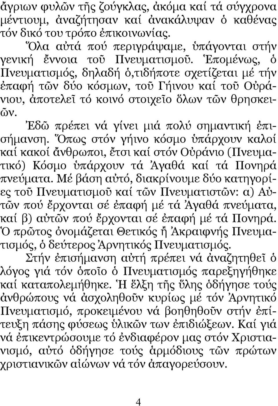 Ἐδῶ πρέπει νά γίνει µιά πολύ σηµαντική ἐπισήµανση. Ὅπως στόν γήινο κόσµο ὑπάρχουν καλοί καί κακοί ἄνθρωποι, ἔτσι καί στόν Οὐράνιο (Πνευµατικό) Κόσµο ὑπάρχουν τά Ἀγαθά καί τά Πονηρά πνεύµατα.