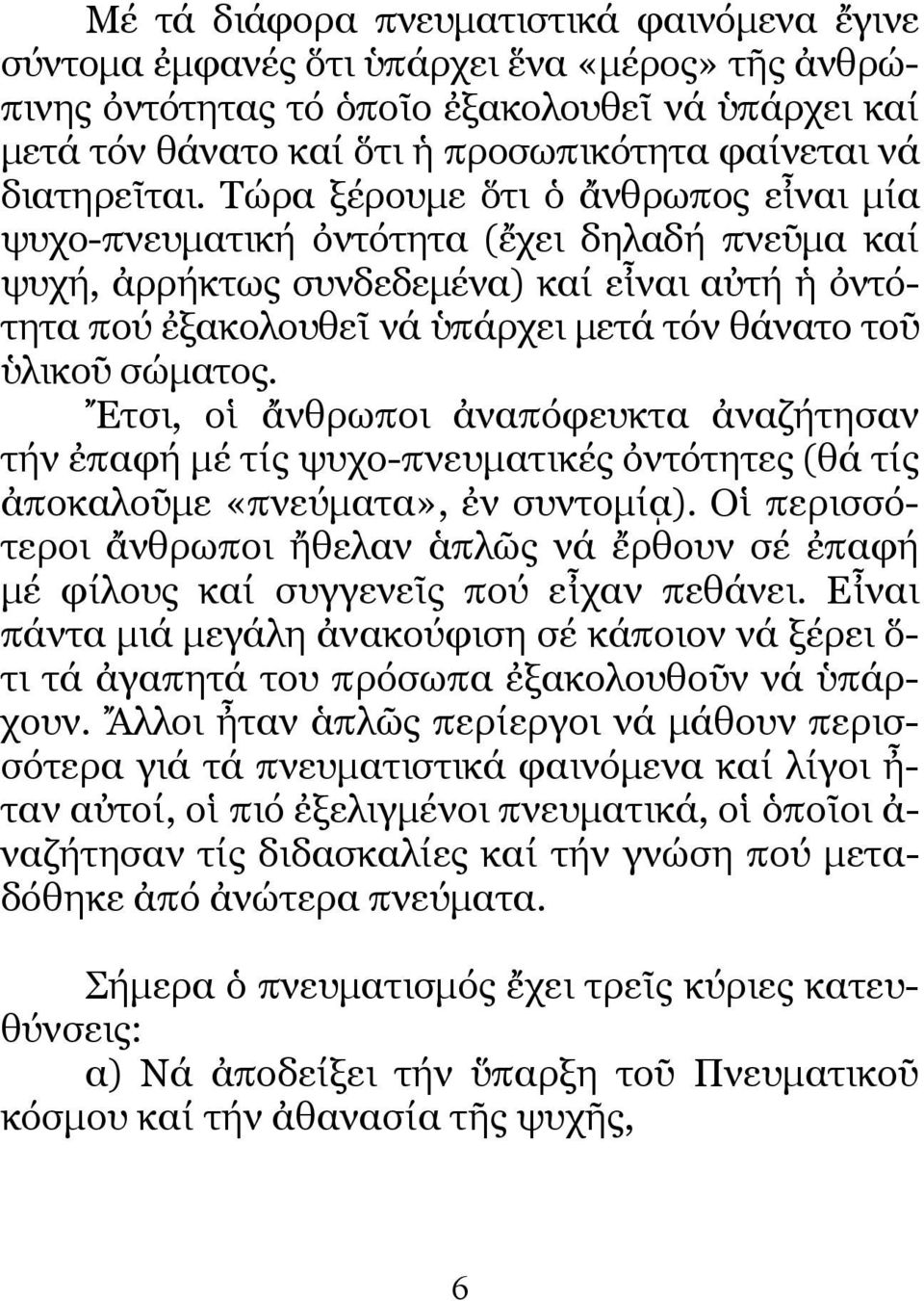 Τώρα ξέρουµε ὅτι ὁ ἄνθρωπος εἶναι µία ψυχο-πνευµατική ὀντότητα (ἔχει δηλαδή πνεῦµα καί ψυχή, ἀρρήκτως συνδεδεµένα) καί εἶναι αὐτή ἡ ὀντότητα πού ἐξακολουθεῖ νά ὑπάρχει µετά τόν θάνατο τοῦ ὑλικοῦ