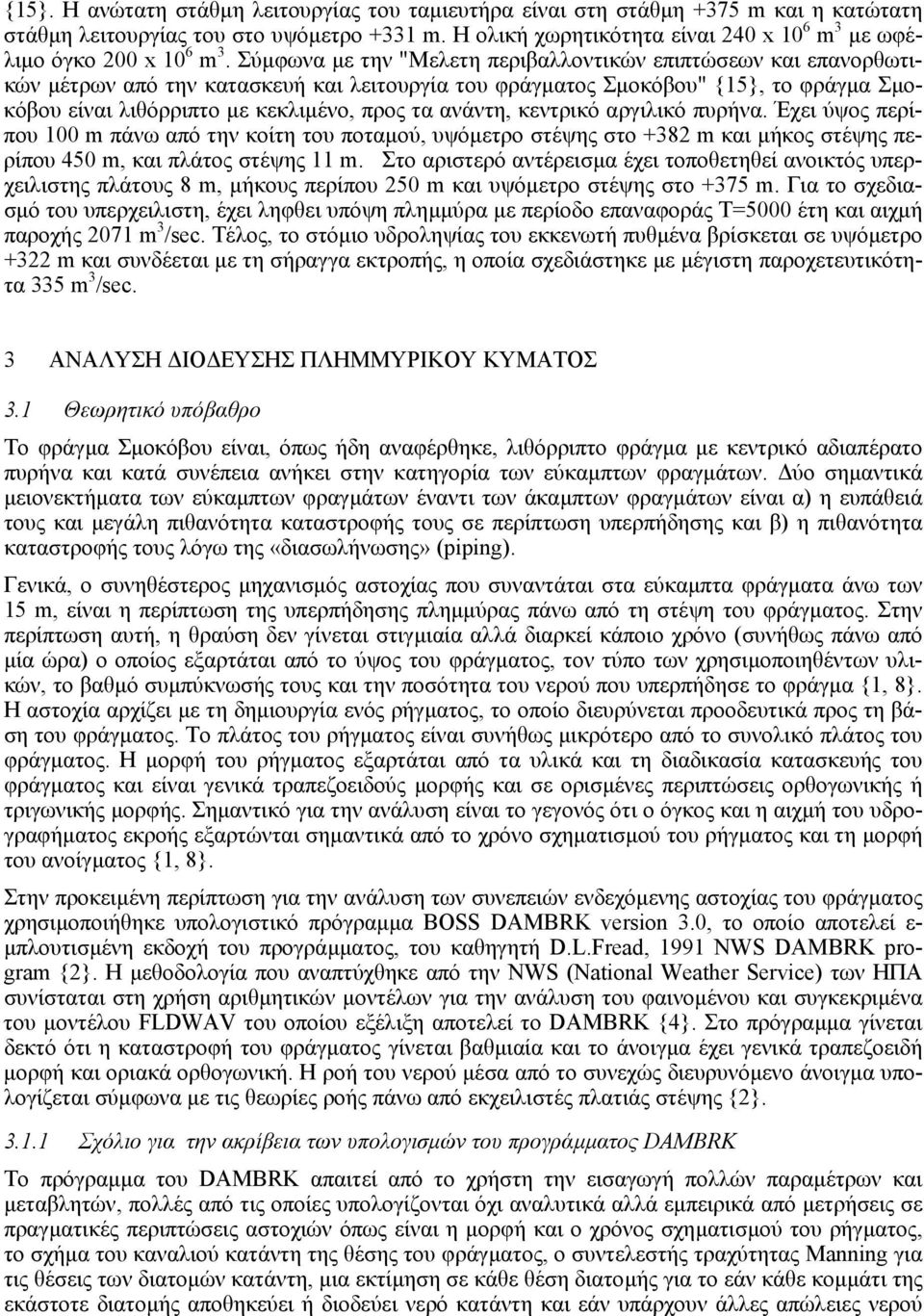 Σύµφωνα µε την "Μελετη περιβαλλοντικών επιπτώσεων και επανορθωτικών µέτρων από την κατασκευή και λειτουργία του φράγµατος Σµοκόβου" {15}, το φράγµα Σµοκόβου είναι λιθόρριπτο µε κεκλιµένο, προς τα