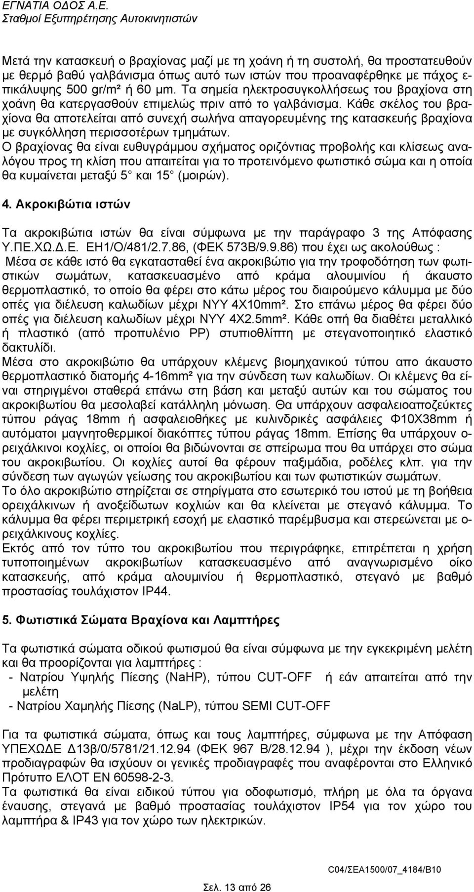 Κάθε σκέλος του βραχίονα θα αποτελείται από συνεχή σωλήνα απαγορευµένης της κατασκευής βραχίονα µε συγκόλληση περισσοτέρων τµηµάτων.