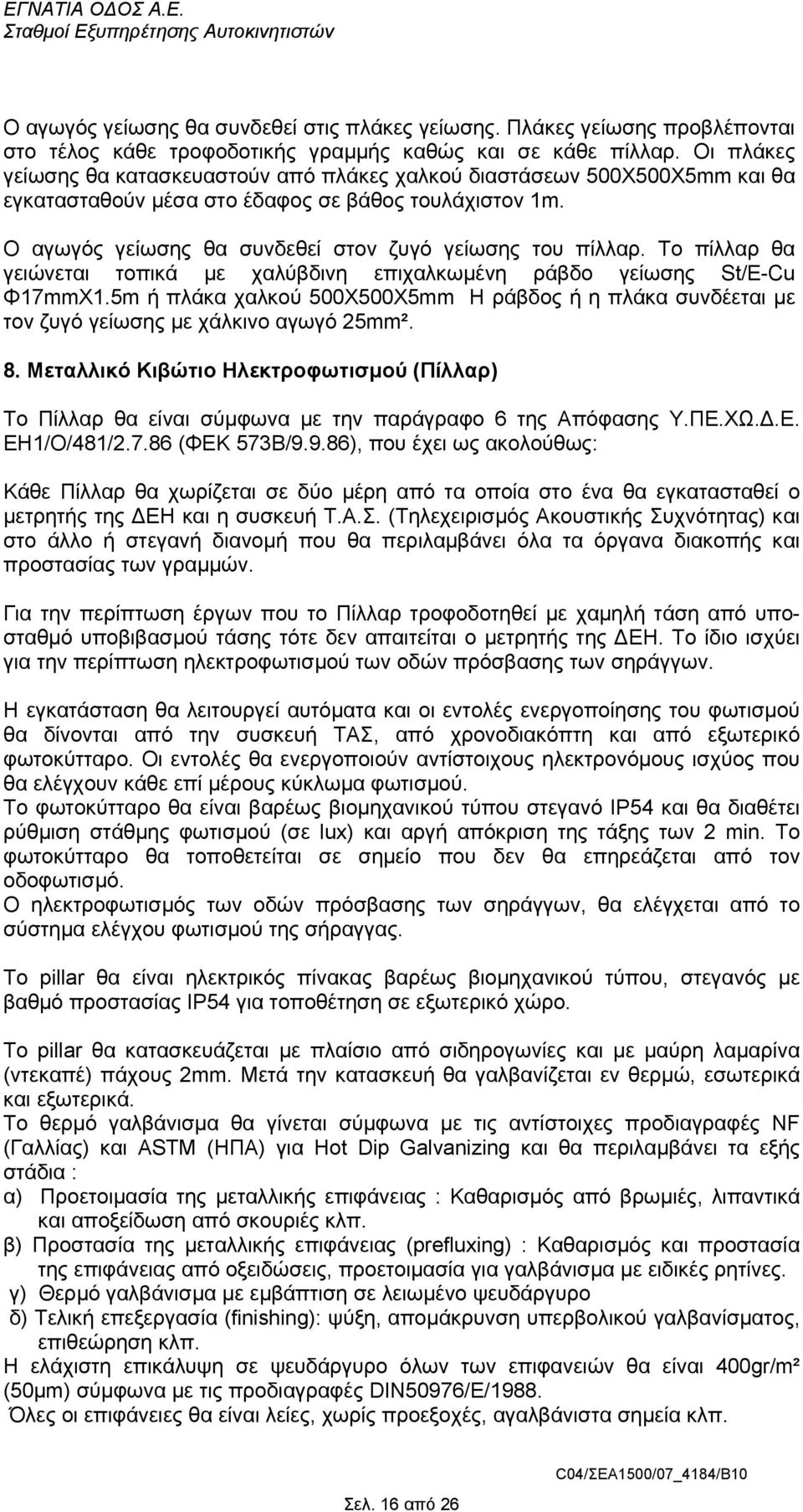 Το πίλλαρ θα γειώνεται τοπικά µε χαλύβδινη επιχαλκωµένη ράβδο γείωσης St/E-Cu Φ17mmΧ1.5m ή πλάκα χαλκού 500Χ500Χ5mm Η ράβδος ή η πλάκα συνδέεται µε τον ζυγό γείωσης µε χάλκινο αγωγό 25mm². 8.