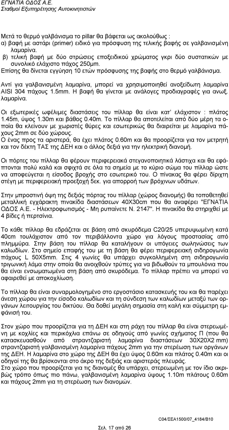 Αντί για γαλβανισµένη λαµαρίνα, µπορεί να χρησιµοποιηθεί ανοξείδωτη λαµαρίνα AISI 304 πάχους 1.5mm. Η βαφή θα γίνεται µε ανάλογες προδιαγραφές για ανωξ. λαµαρίνα. Οι εξωτερικές ωφέλιµες διαστάσεις του πίλλαρ θα είναι κατ ελάχιστον : πλάτος 1.