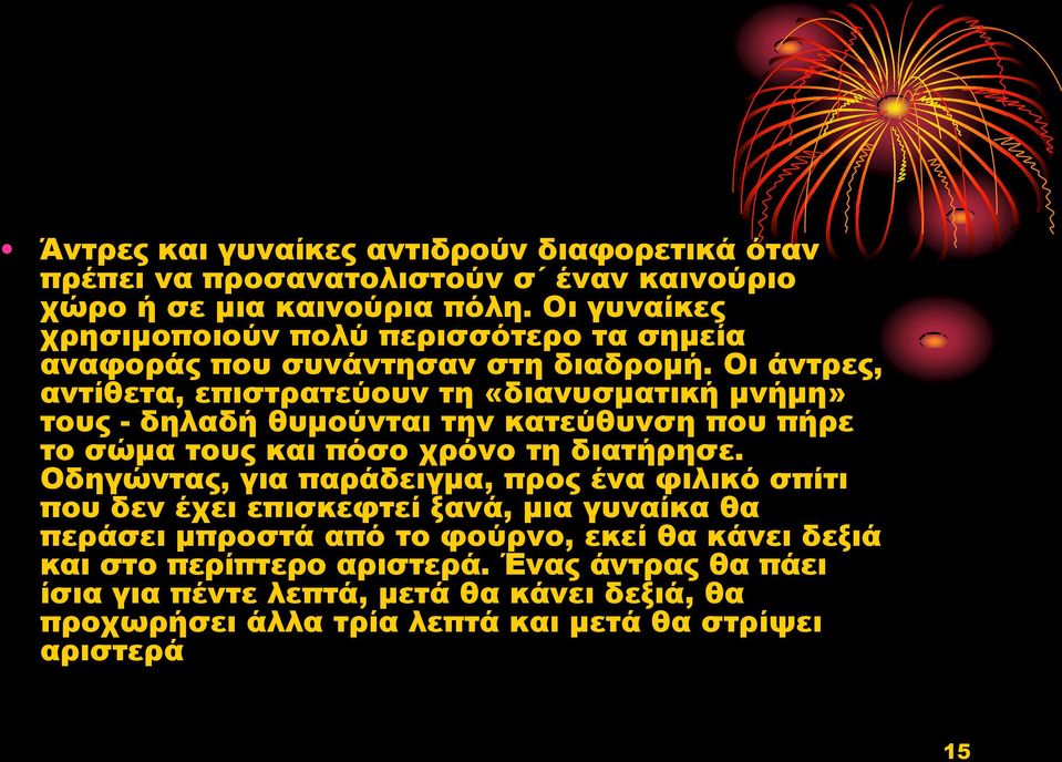 Οι άντρες, αντίθετα, επιστρατεύουν τη «διανυσματική μνήμη» τους - δηλαδή θυμούνται την κατεύθυνση που πήρε το σώμα τους και πόσο χρόνο τη διατήρησε.