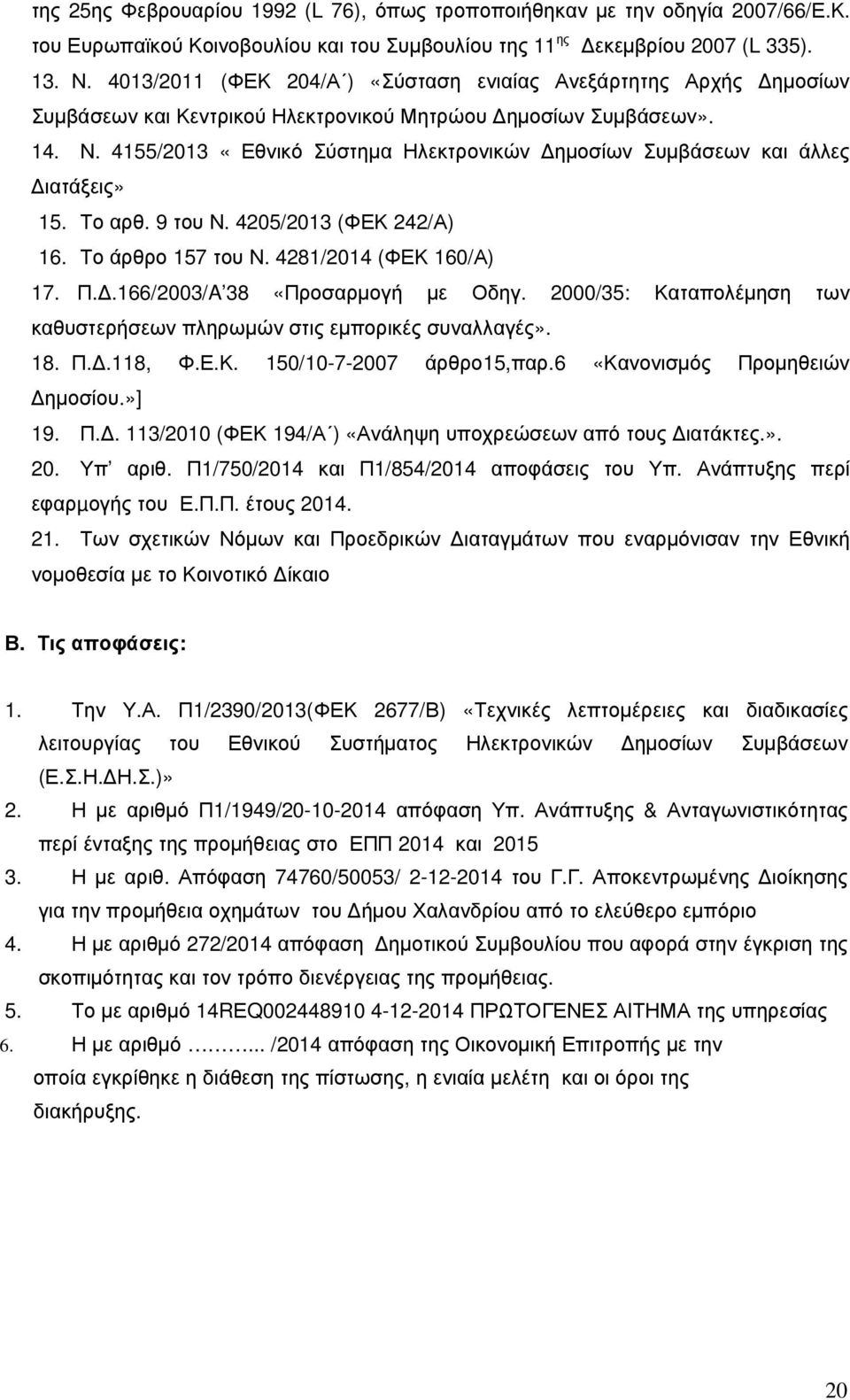 4155/2013 «Εθνικό Σύστηµα Ηλεκτρονικών ηµοσίων Συµβάσεων και άλλες ιατάξεις» 15. Το αρθ. 9 του Ν. 4205/2013 (ΦΕΚ 242/Α) 16. Το άρθρο 157 του Ν. 4281/2014 (ΦΕΚ 160/Α) 17. Π.