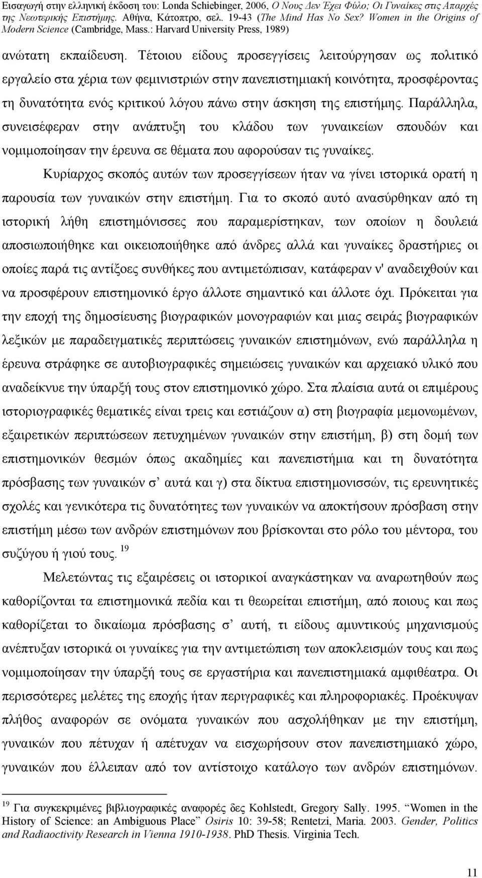 Παράλληλα, συνεισέφεραν στην ανάπτυξη του κλάδου των γυναικείων σπουδών και νομιμοποίησαν την έρευνα σε θέματα που αφορούσαν τις γυναίκες.