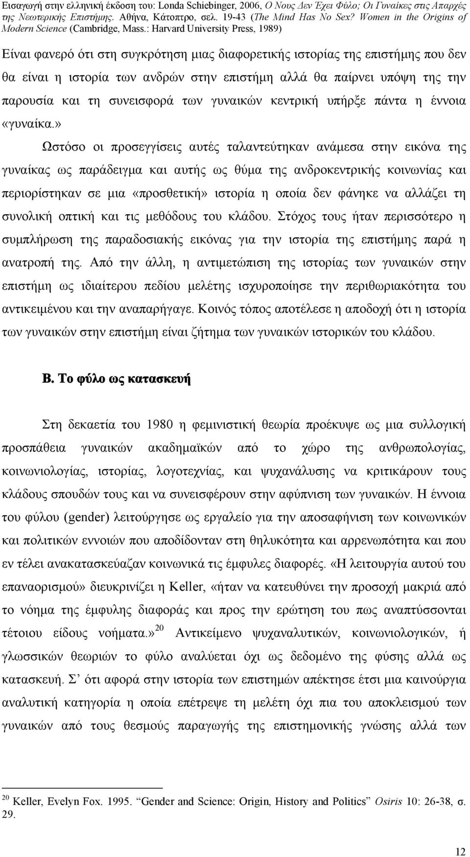 » Ωστόσο οι προσεγγίσεις αυτές ταλαντεύτηκαν ανάμεσα στην εικόνα της γυναίκας ως παράδειγμα και αυτής ως θύμα της ανδροκεντρικής κοινωνίας και περιορίστηκαν σε μια «προσθετική» ιστορία η οποία δεν