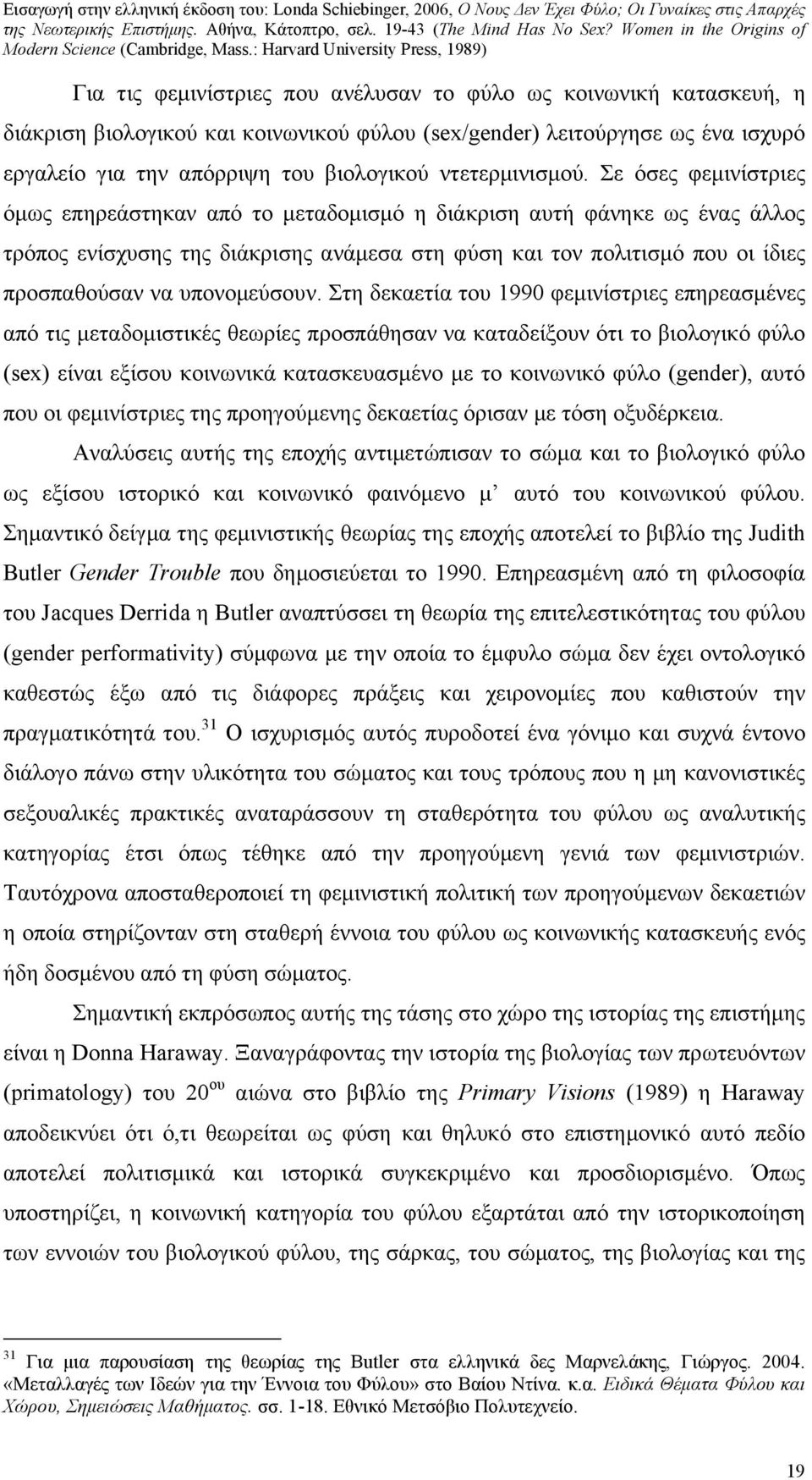 Σε όσες φεμινίστριες όμως επηρεάστηκαν από το μεταδομισμό η διάκριση αυτή φάνηκε ως ένας άλλος τρόπος ενίσχυσης της διάκρισης ανάμεσα στη φύση και τον πολιτισμό που οι ίδιες προσπαθούσαν να
