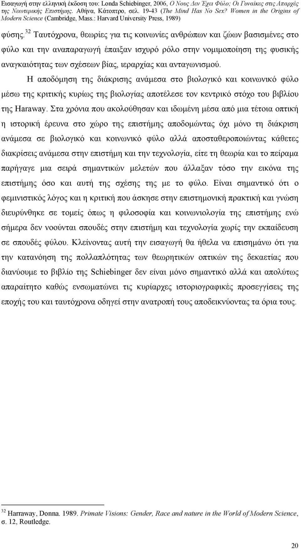 ανταγωνισμού. Η αποδόμηση της διάκρισης ανάμεσα στο βιολογικό και κοινωνικό φύλο μέσω της κριτικής κυρίως της βιολογίας αποτέλεσε τον κεντρικό στόχο του βιβλίου της Haraway.