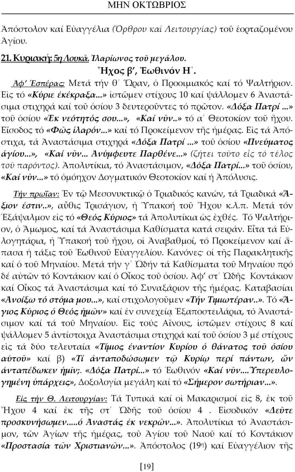 ..» τοῦ ὁσίου «Ἐκ νεότητός σου...», «Καί νῦν..» τό α Θεοτοκίον τοῦ ἤχου. Εἴσοδος τό «Φῶς ἱλαρόν...» καί τό Προκείμενον τῆς ἡμέρας. Εἰς τά Ἀπόστιχα, τά Ἀναστάσιμα στιχηρά «Δόξα Πατρί.