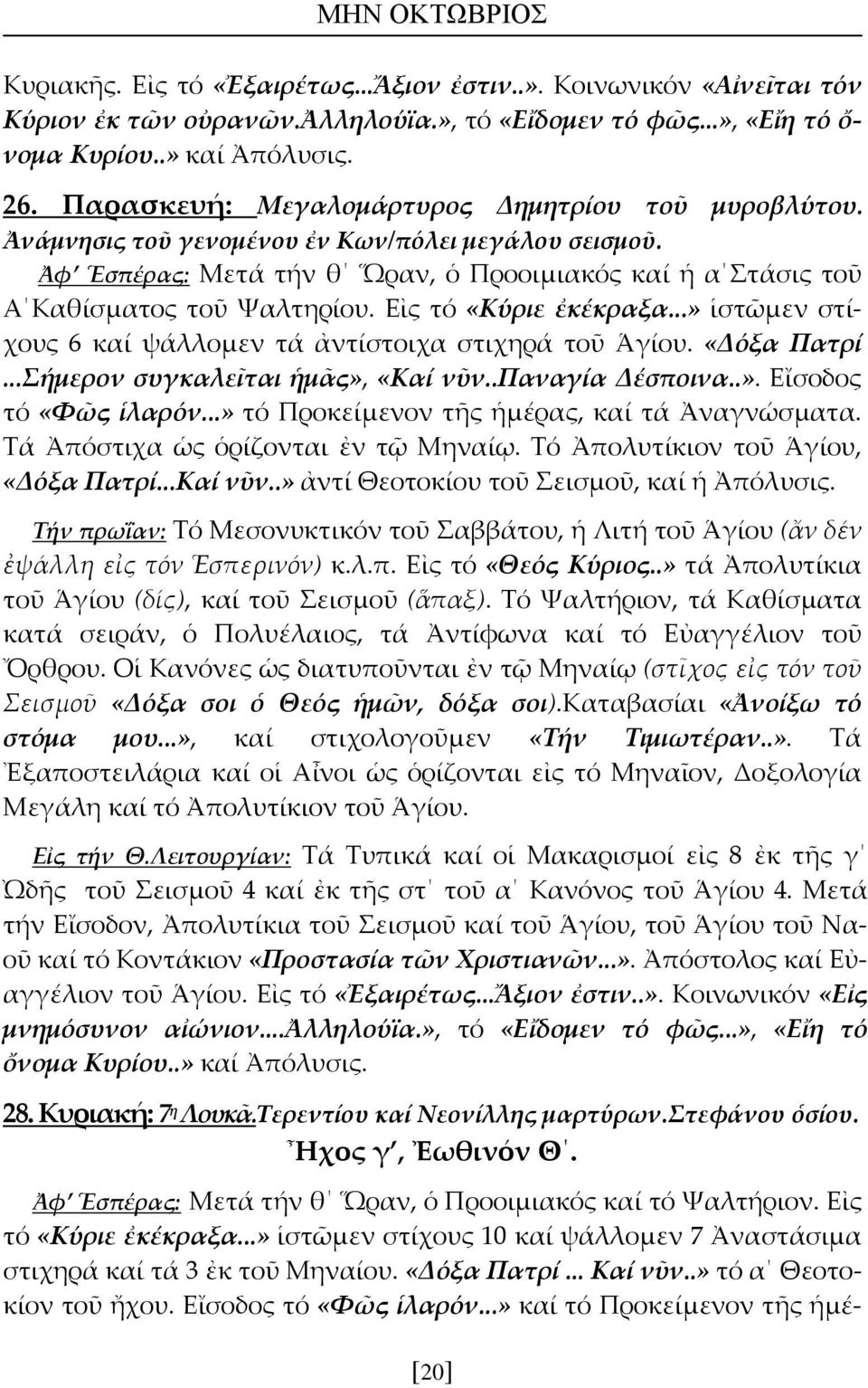 Εἰς τό «Κύριε ἐκέκραξα...» ἱστῶμεν στίχους 6 καί ψάλλομεν τά ἀντίστοιχα στιχηρά τοῦ Ἁγίου. «Δόξα Πατρί...Σήμερον συγκαλεῖται ἡμᾶς», «Καί νῦν..παναγία Δέσποινα..». Εἴσοδος τό «Φῶς ἱλαρόν.