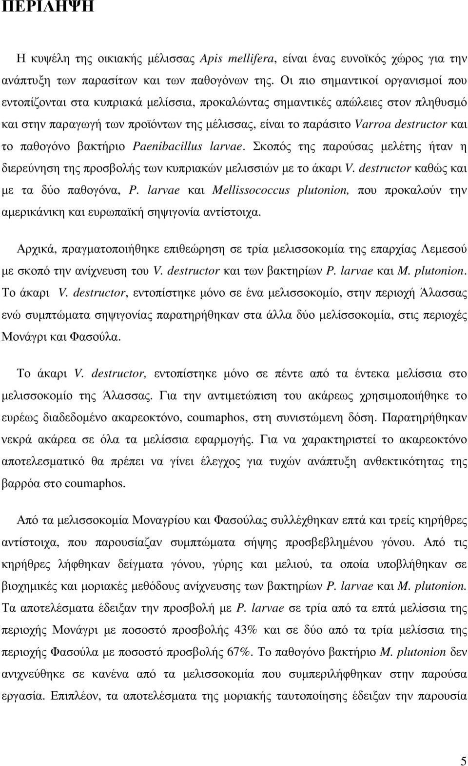 και το παθογόνο βακτήριο Paenibacillus larvae. Σκοπός της παρούσας µελέτης ήταν η διερεύνηση της προσβολής των κυπριακών µελισσιών µε το άκαρι V. destructor καθώς και µε τα δύο παθογόνα, P.