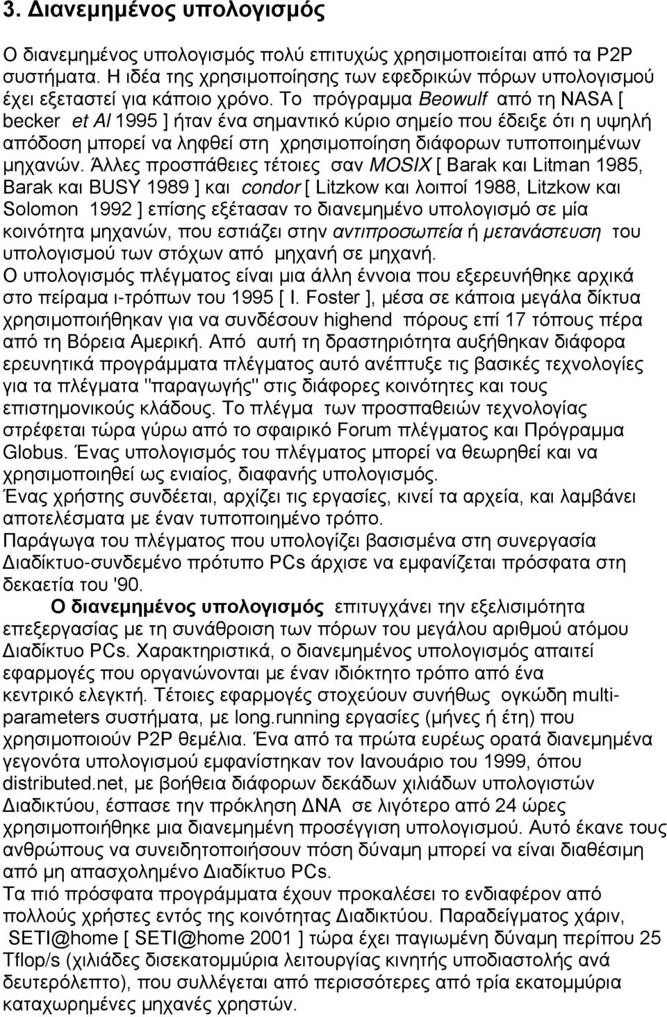 Άλλες προσπάθειες τέτοιες σαν MOSIX [ Barak και Litman 1985, Barak και BUSY 1989 ] και condor [ Litzkow και λοιποί 1988, Litzkow και Solomon 1992 ] επίσης εξέτασαν το διανεμημένο υπολογισμό σε μία