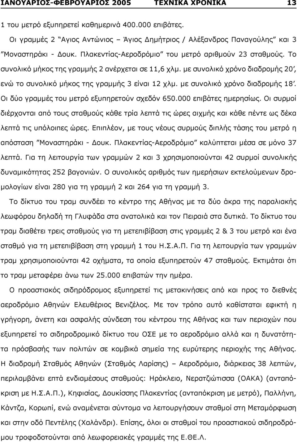 με συνολικό χρόνο διαδρομής 18. Οι δύο γραμμές του μετρό εξυπηρετούν σχεδόν 650.000 επιβάτες ημερησίως.