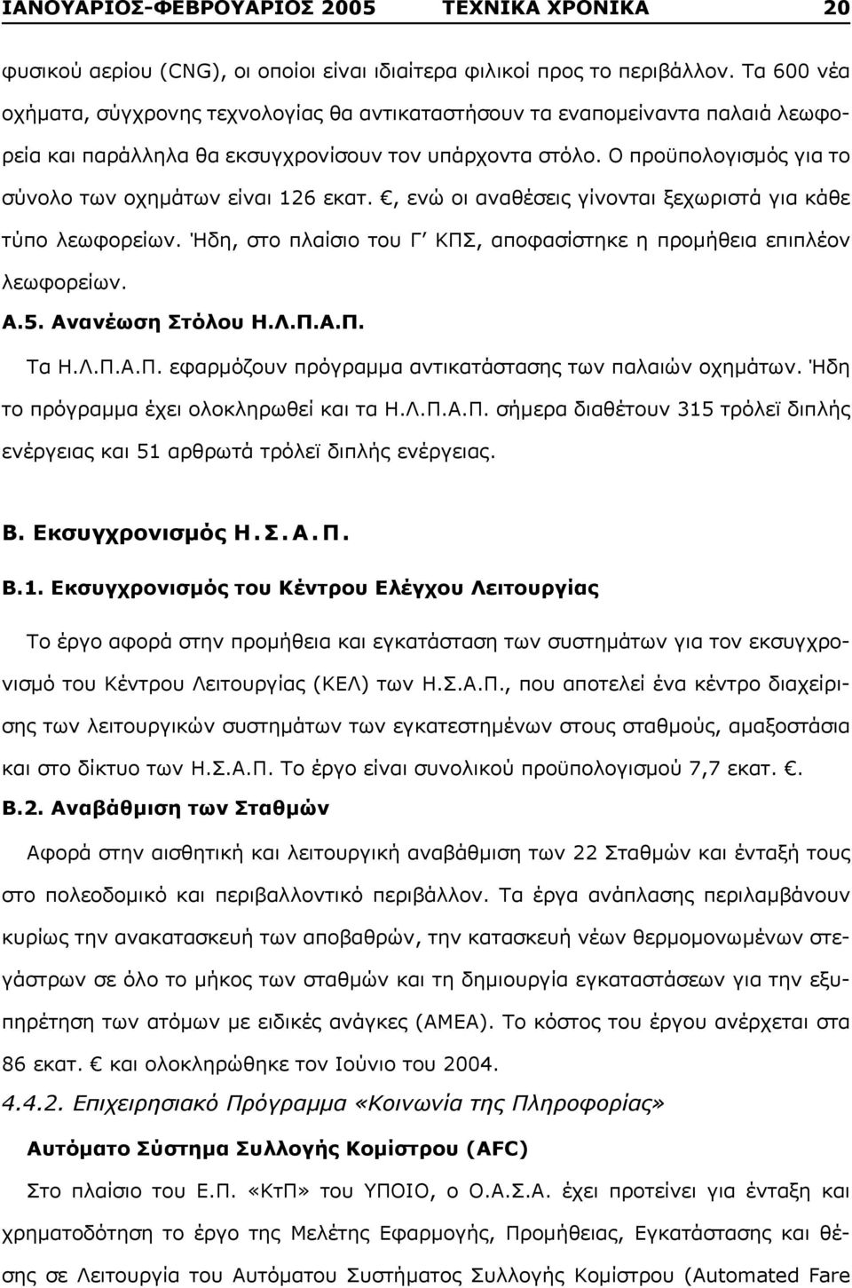 Ο προϋπολογισμός για το σύνολο των οχημάτων είναι 126 εκατ., ενώ οι αναθέσεις γίνονται ξεχωριστά για κάθε τύπο λεωφορείων. Ήδη, στο πλαίσιο του Γ ΚΠΣ, αποφασίστηκε η προμήθεια επιπλέον λεωφορείων. Α.