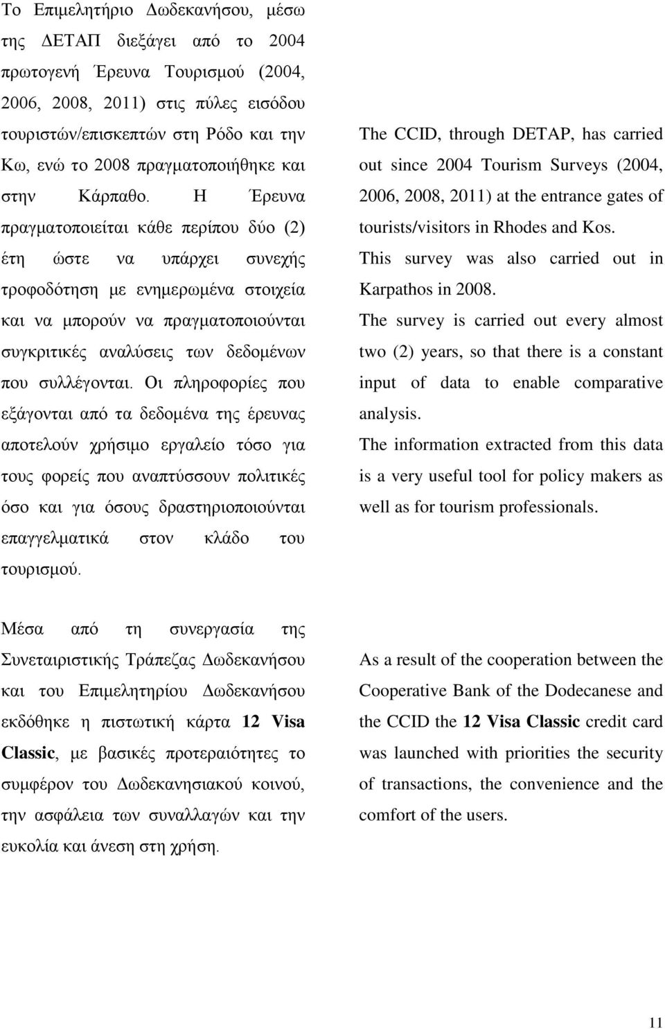 Η Έρευνα πραγματοποιείται κάθε περίπου δύο (2) έτη ώστε να υπάρχει συνεχής τροφοδότηση με ενημερωμένα στοιχεία και να μπορούν να πραγματοποιούνται συγκριτικές αναλύσεις των δεδομένων που συλλέγονται.