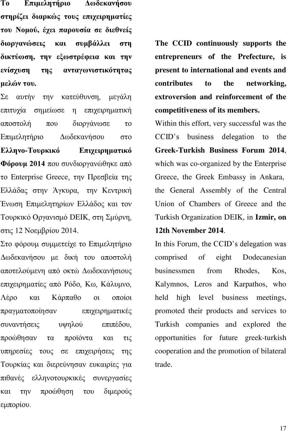 Σε αυτήν την κατεύθυνση, μεγάλη επιτυχία σημείωσε η επιχειρηματική αποστολή που διοργάνωσε το Επιμελητήριο Δωδεκανήσου στο Ελληνο-Τουρκικό Επιχειρηματικό Φόρουμ 2014 που συνδιοργανώθηκε από το