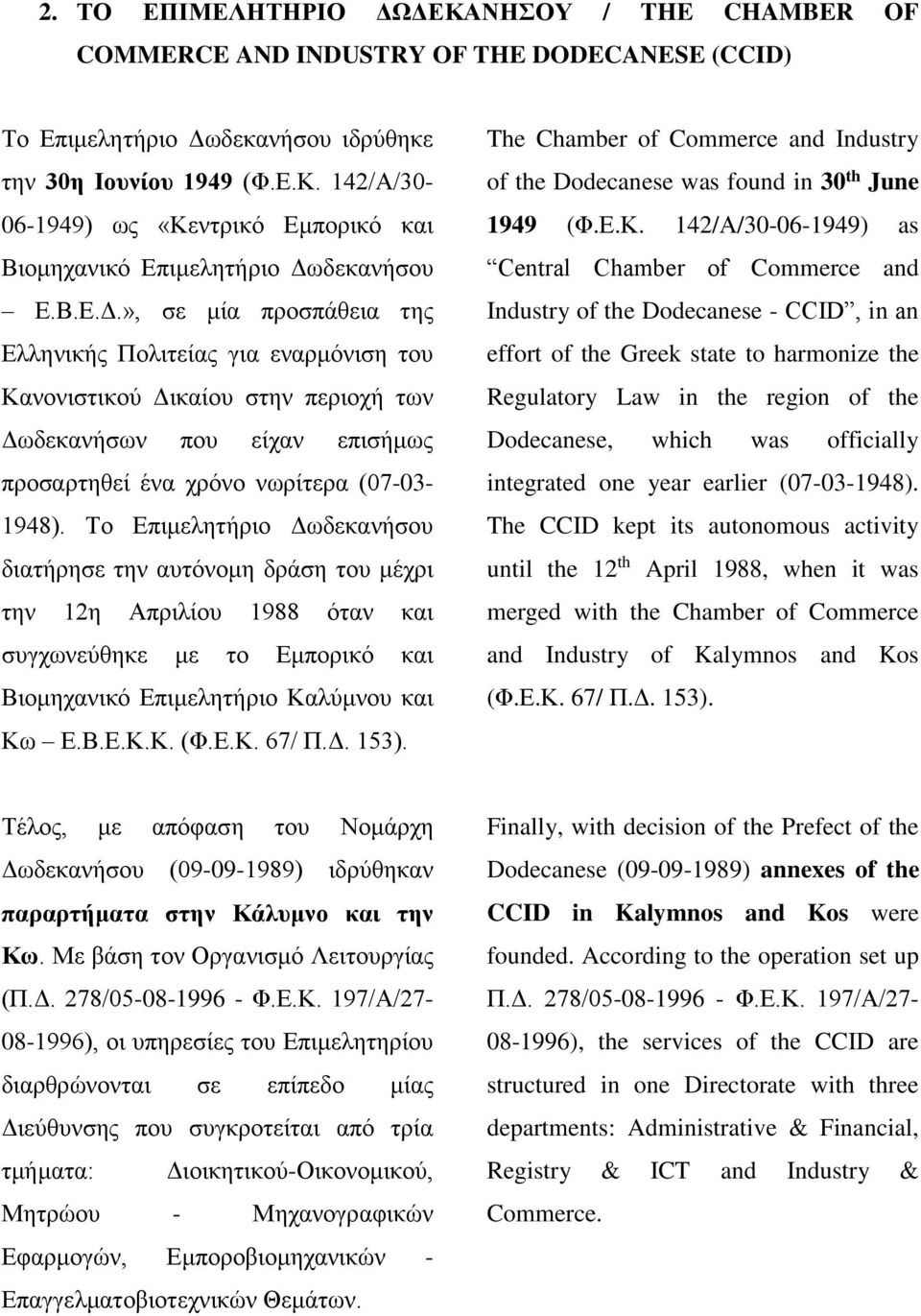 Το Επιμελητήριο Δωδεκανήσου διατήρησε την αυτόνομη δράση του μέχρι την 12η Απριλίου 1988 όταν και συγχωνεύθηκε με το Εμπορικό και Βιομηχανικό Επιμελητήριο Καλύμνου και Κω Ε.Β.Ε.Κ.Κ. (Φ.Ε.Κ. 67/ Π.Δ. 153).