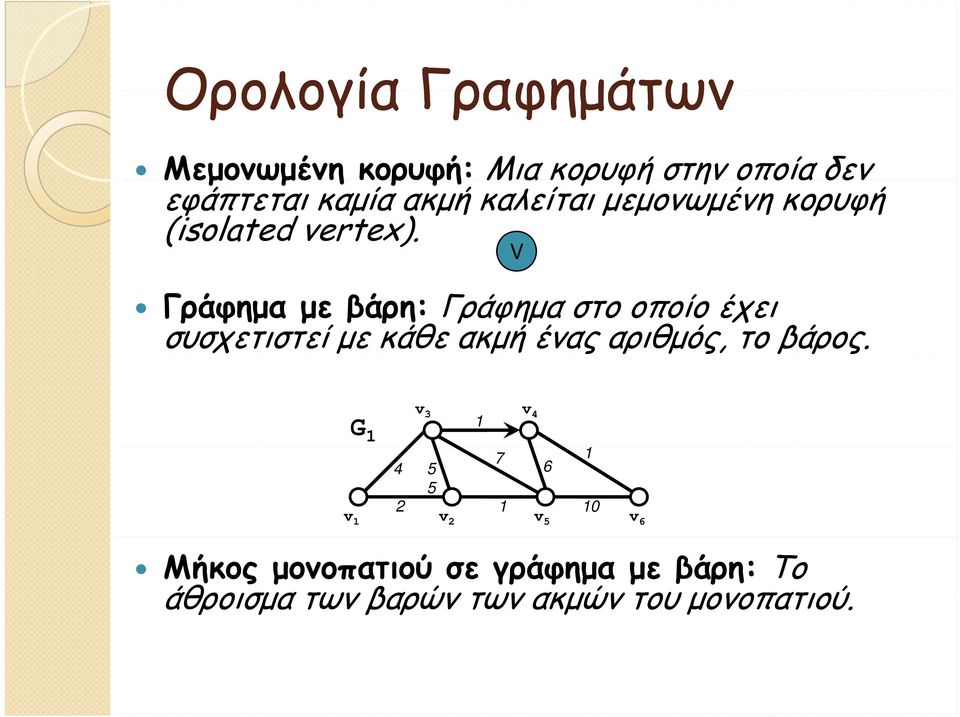 V Γράφημα με βάρη: Γράφημα στο οποίο έχει συσχετιστεί με κάθε ακμή ένας αριθμός, το βάρος.