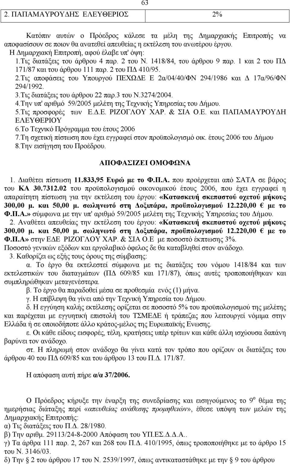 3.Τις διατάξεις του άρθρου 22 παρ.3 του Ν.3274/2004. 4.Τηv υπ' αριθμό 59/2005 μελέτη της Τεχvικής Υπηρεσίας τoυ Δήμoυ. 5.Τις προσφορές των Ε.Δ.Ε. ΡΙΖΟΓΛΟΥ ΧΑΡ. & ΣΙΑ Ο.Ε. και ΠΑΠΑΜΑΥΡΟΥΔΗ ΕΛΕΥΘΕΡΙΟΥ 6.