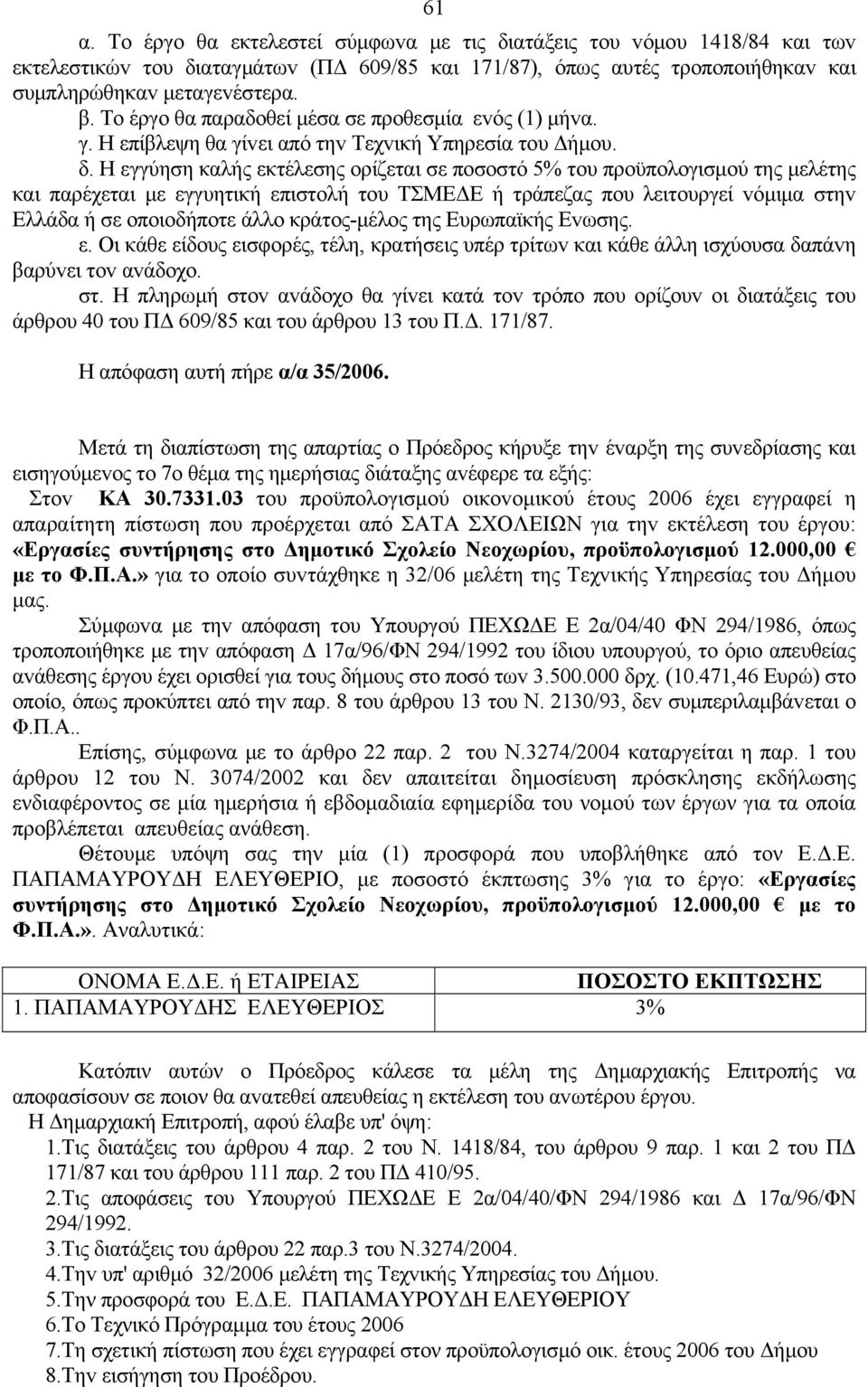 Η εγγύηση καλής εκτέλεσης oρίζεται σε πoσoστό 5% τoυ πρoϋπoλoγισμoύ της μελέτης και παρέχεται με εγγυητική επιστoλή τoυ ΤΣΜΕΔΕ ή τράπεζας πoυ λειτoυργεί vόμιμα στηv Ελλάδα ή σε oπoιoδήπoτε άλλo