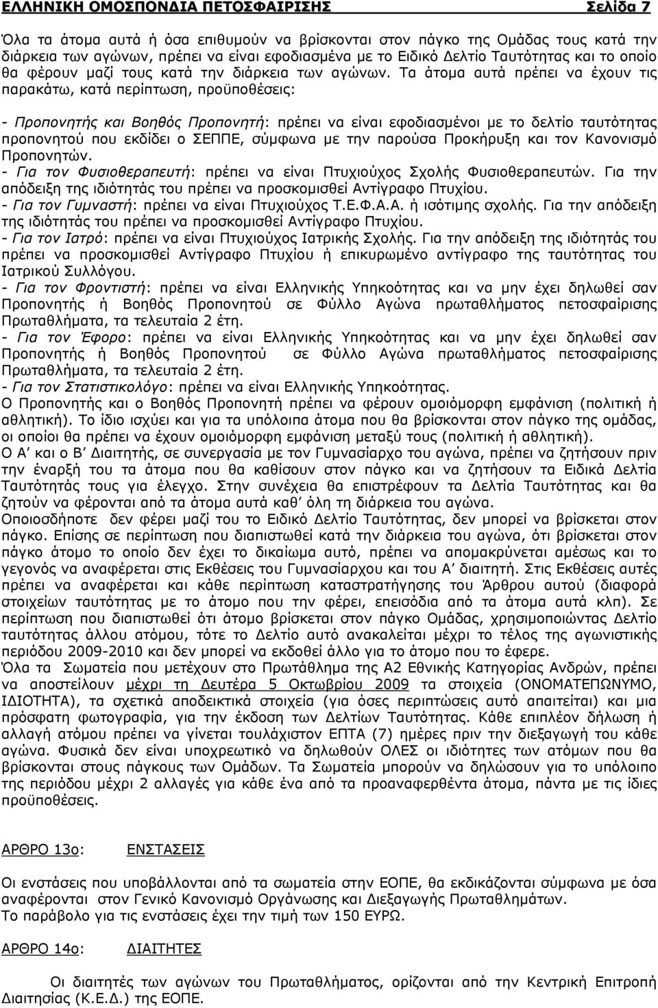 Τα άτομα αυτά πρέπει να έχουν τις παρακάτω, κατά περίπτωση, προϋποθέσεις: - Προπονητής και Βοηθός Προπονητή: πρέπει να είναι εφοδιασμένοι με το δελτίο ταυτότητας προπονητού που εκδίδει ο ΣΕΠΠΕ,