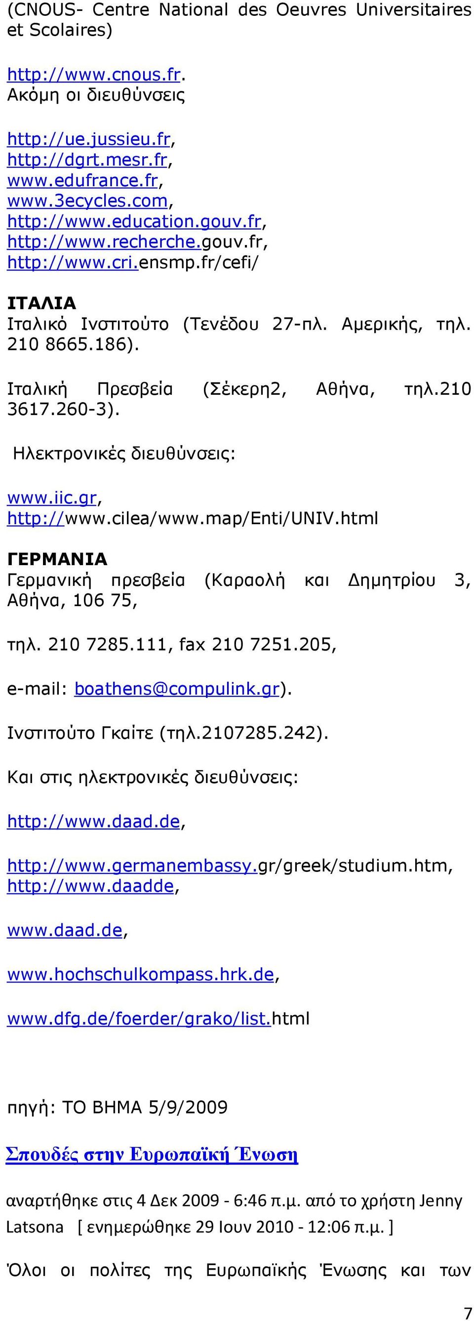260-3). Ηλεκτρονικές διευθύνσεις: www.iic.gr, http://www.cilea/www.map/εnti/uνιv.html ΓΕΡΜΑΝΙΑ Γερµανική πρεσβεία (Καραολή και ηµητρίου 3, Αθήνα, 106 75, τηλ. 210 7285.111, fax 210 7251.