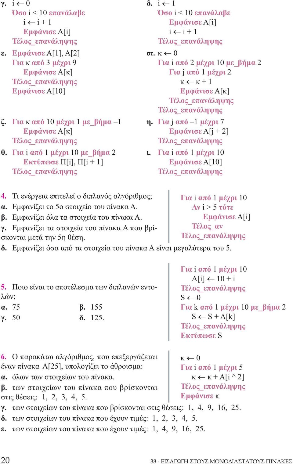 Για j από 1 μέχρι 7 Εμφάνισε Α[j + 2] ι. Για i από 1 μέχρι 10 Εμφάνισε Α[10] 4. Τι ενέργεια επιτελεί ο διπλανός αλγόριθμος; α. Εμφανίζει το 5ο στοιχείο του πίνακα Α. β.