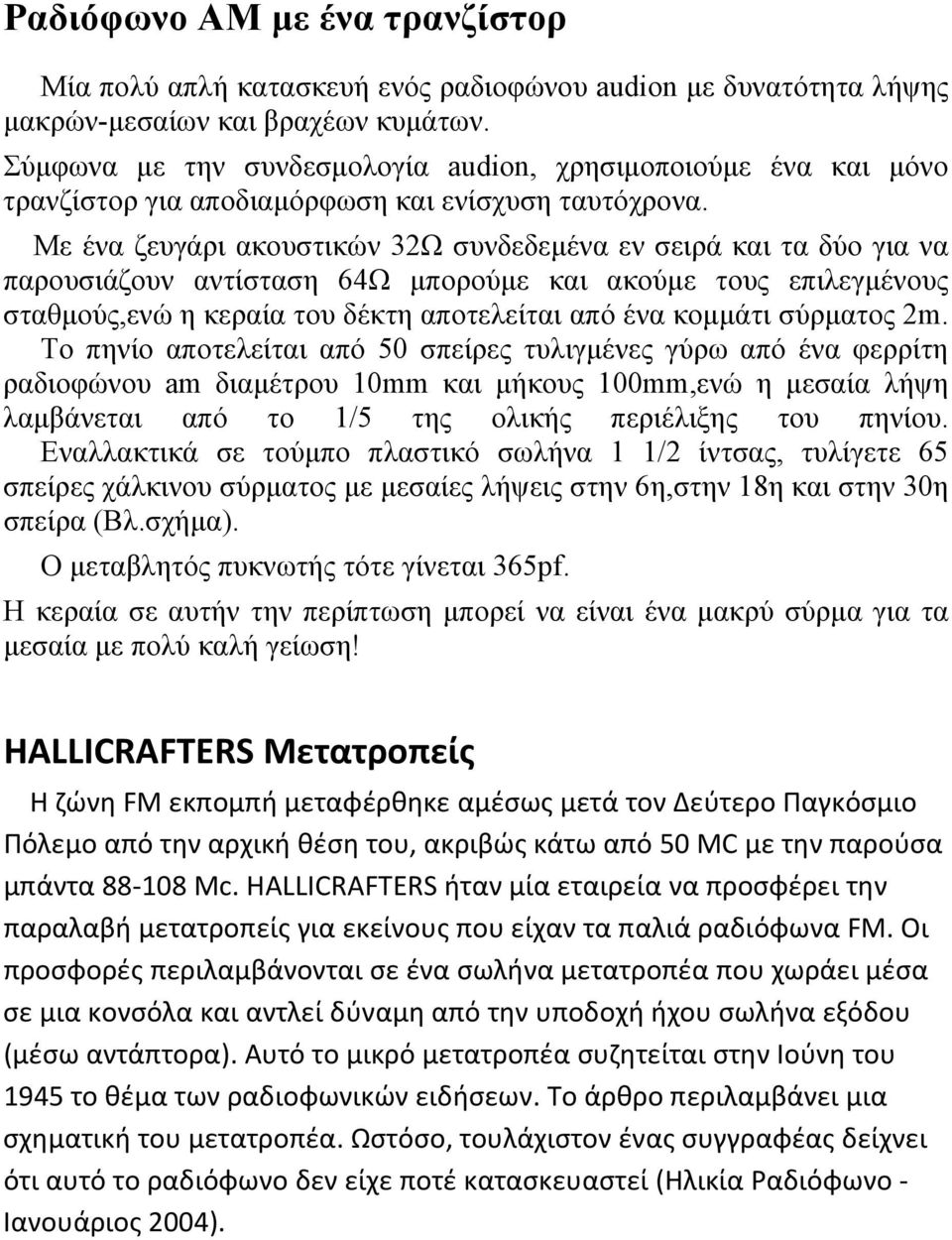 Με ένα ζευγάρι ακουστικών 32Ω συνδεδεμένα εν σειρά και τα δύο για να παρουσιάζουν αντίσταση 64Ω μπορούμε και ακούμε τους επιλεγμένους σταθμούς,ενώ η κεραία του δέκτη αποτελείται από ένα κομμάτι