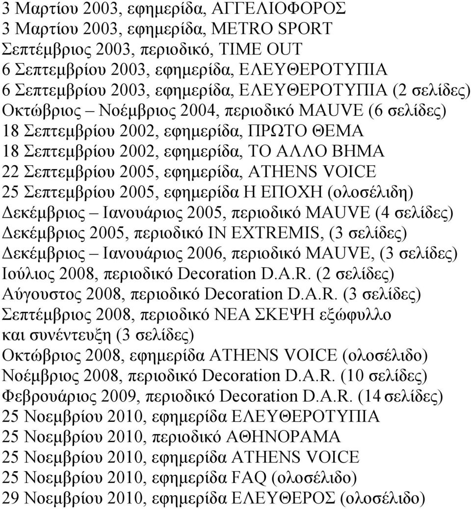 ATHENS VOICE 25 Σεπτεµβρίου 2005, εφηµερίδα Η ΕΠΟΧΗ (ολοσέλιδη) Δεκέµβριος Ιανουάριος 2005, περιοδικό MAUVE (4 σελίδες) Δεκέµβριος 2005, περιοδικό IN EXTREMIS, (3 σελίδες) Δεκέµβριος Ιανουάριος 2006,