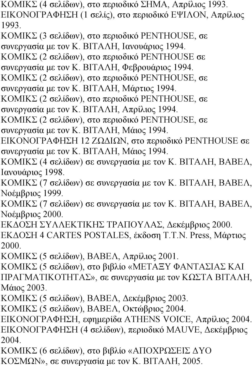 ΒΙΤΛΑΗ, Μάρτιος 1994. ΚΟΜΙΚΣ (2 σελίδων), στο περιοδικό PENTHOUSE, σε συνεργασία µε τον Κ. ΒΙΤΑΛΗ, Απρίλιος 1994. ΚΟΜΙΚΣ (2 σελίδων), στο περιοδικό PENTHOUSE, σε συνεργασία µε τον Κ. ΒΙΤΑΛΗ, Μάιος 1994.