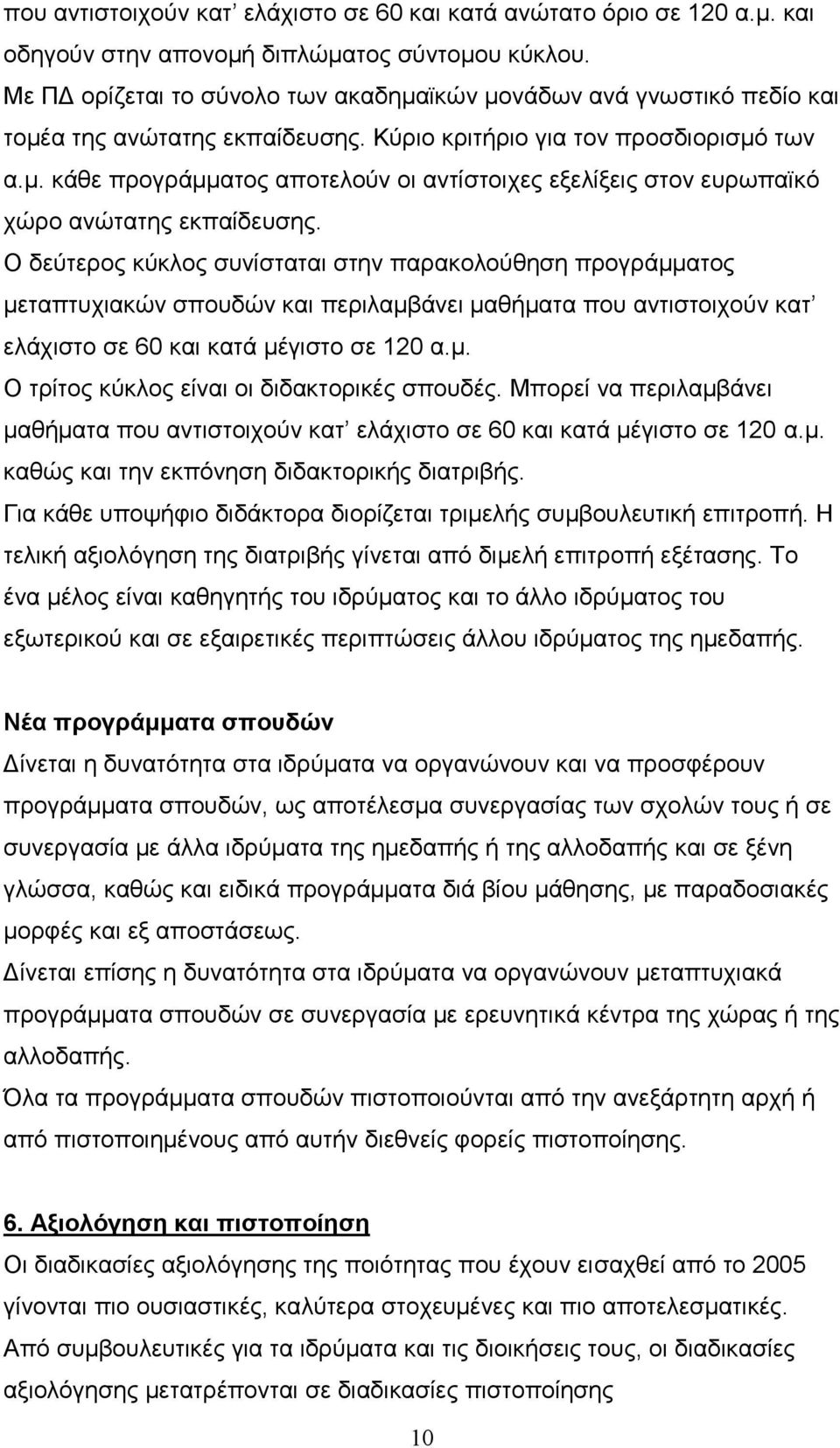 Ο δεύτερος κύκλος συνίσταται στην παρακολούθηση προγράμματος μεταπτυχιακών σπουδών και περιλαμβάνει μαθήματα που αντιστοιχούν κατ ελάχιστο σε 60 και κατά μέγιστο σε 120 α.μ. Ο τρίτος κύκλος είναι οι διδακτορικές σπουδές.