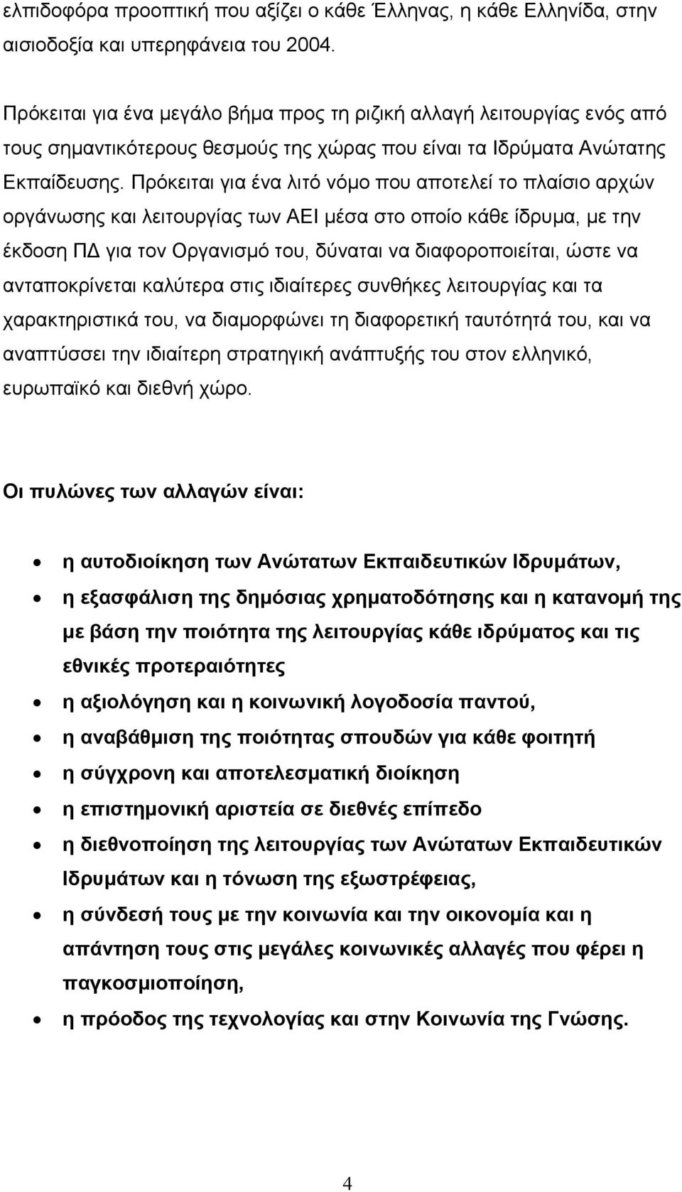 Πρόκειται για ένα λιτό νόμο που αποτελεί το πλαίσιο αρχών οργάνωσης και λειτουργίας των ΑΕΙ μέσα στο οποίο κάθε ίδρυμα, με την έκδοση ΠΔ για τον Οργανισμό του, δύναται να διαφοροποιείται, ώστε να