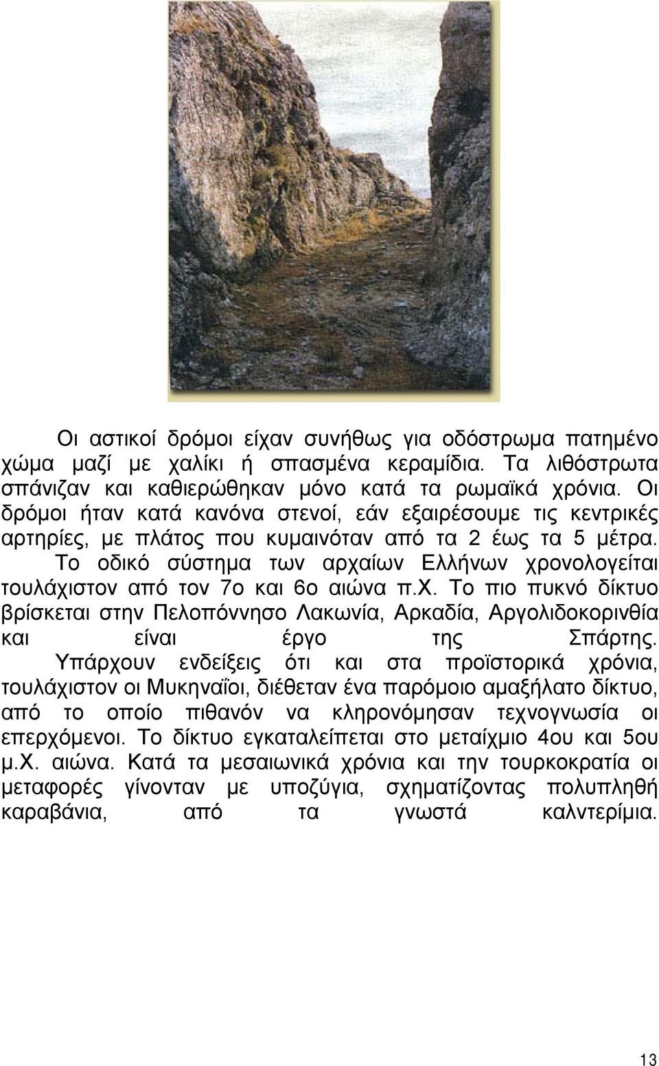 Το οδικό σύστημα των αρχαίων Ελλήνων χρονολογείται τουλάχιστον από τον 7ο και 6ο αιώνα π.χ. Το πιο πυκνό δίκτυο βρίσκεται στην Πελοπόννησο Λακωνία, Αρκαδία, Αργολιδοκορινθία και είναι έργο της Σπάρτης.