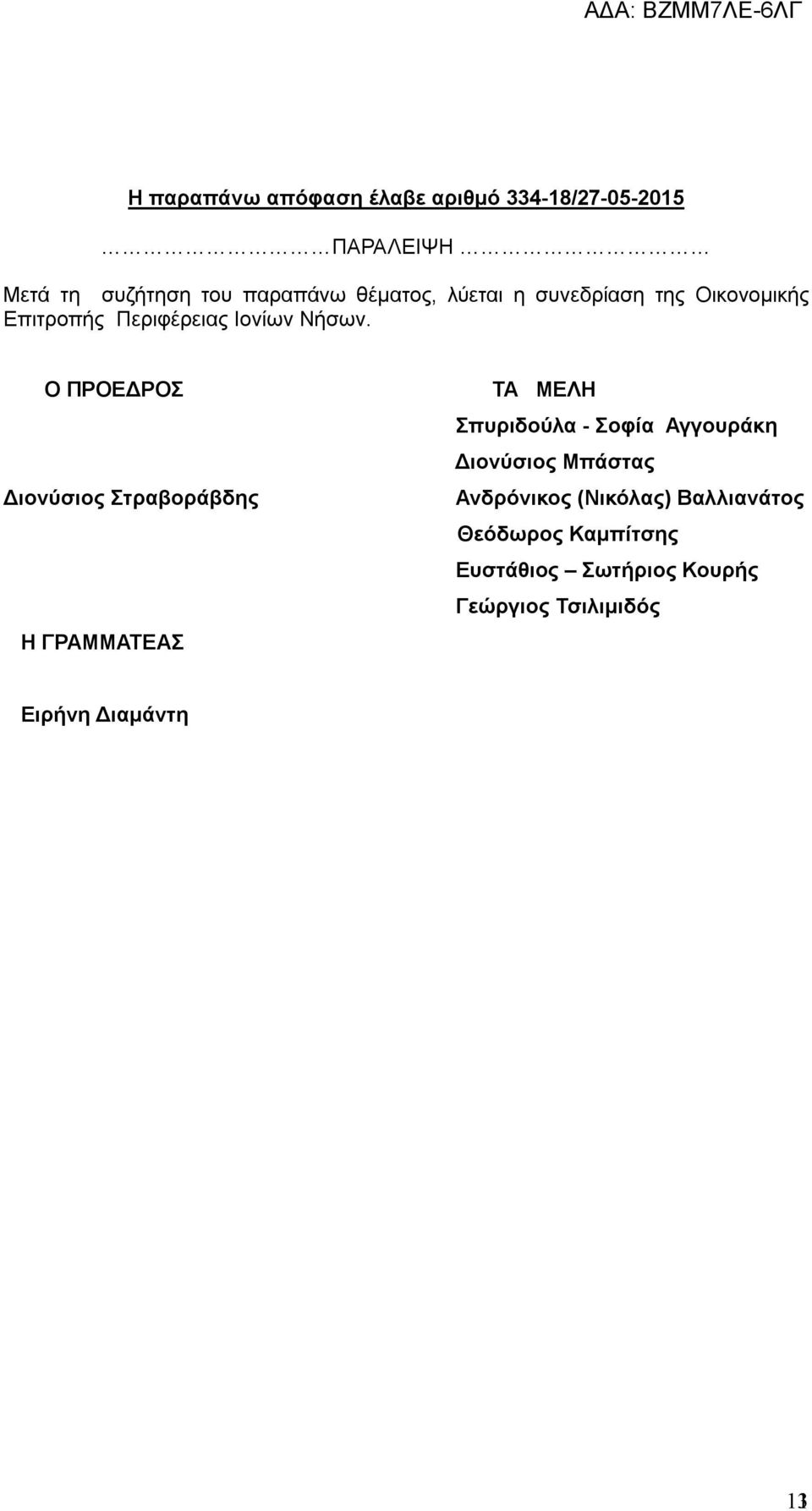 Ο ΠΡΟΕΔΡΟΣ Διονύσιος Στραβοράβδης Η ΓΡΑΜΜΑΤΕΑΣ ΤΑ ΜΕΛΗ Σπυριδούλα - Σοφία Αγγουράκη Διονύσιος