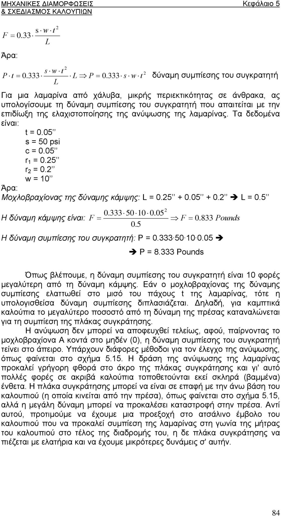 ελαχιστοποίησης της ανύψωσης της λαμαρίνας. Τα δεδομένα είναι: t = 0.05 s = 50 psi c = 0.05 r 1 = 0.25 r 2 = 0.2 w = 10 Άρα: Μοχλοβραχίονας της δύναμης κάμψης: L = 0.25 + 0.05 + 0.2 L = 0.5 2 0.