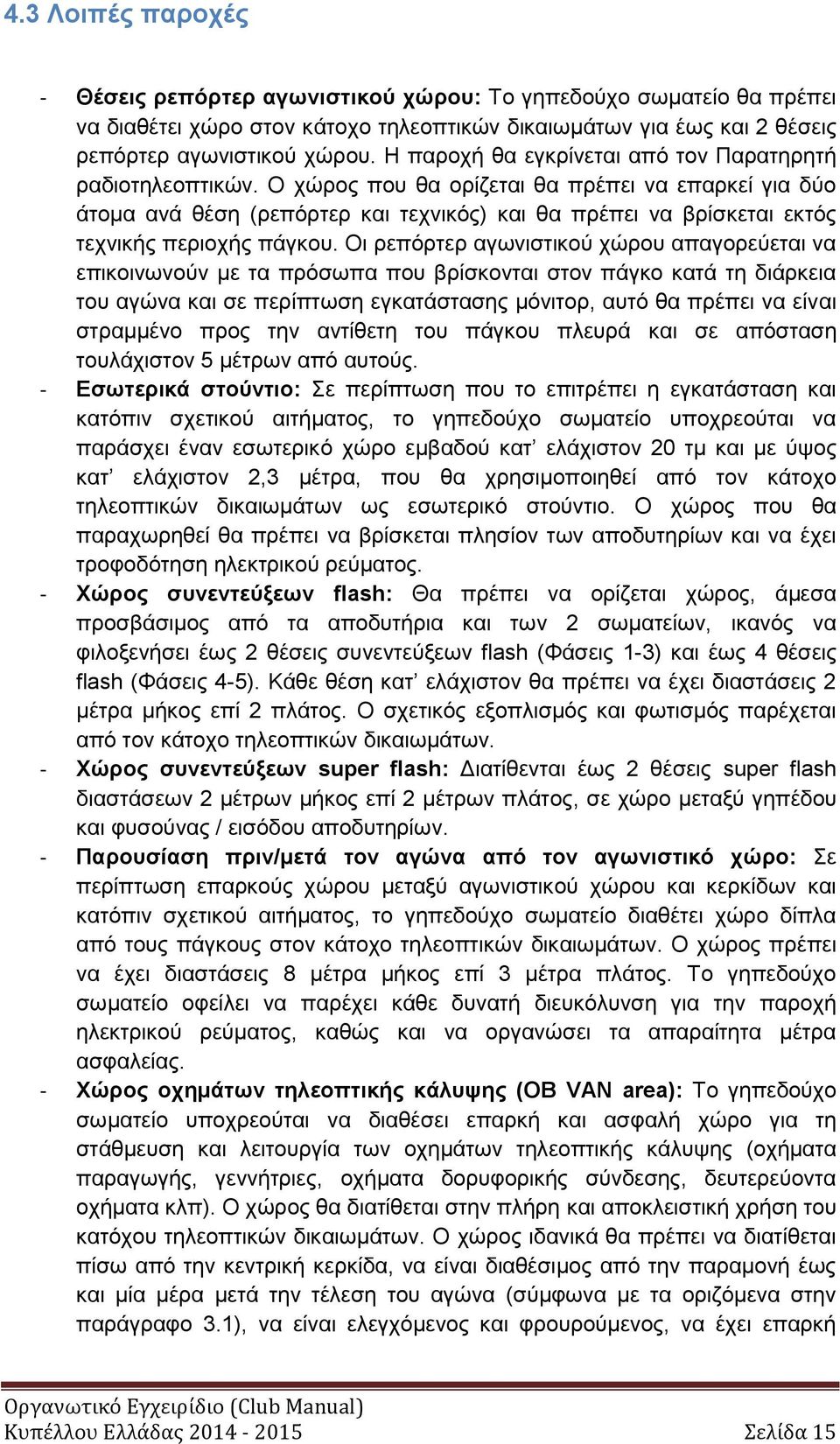 Ο χώρος που θα ορίζεται θα πρέπει να επαρκεί για δύο άτομα ανά θέση (ρεπόρτερ και τεχνικός) και θα πρέπει να βρίσκεται εκτός τεχνικής περιοχής πάγκου.