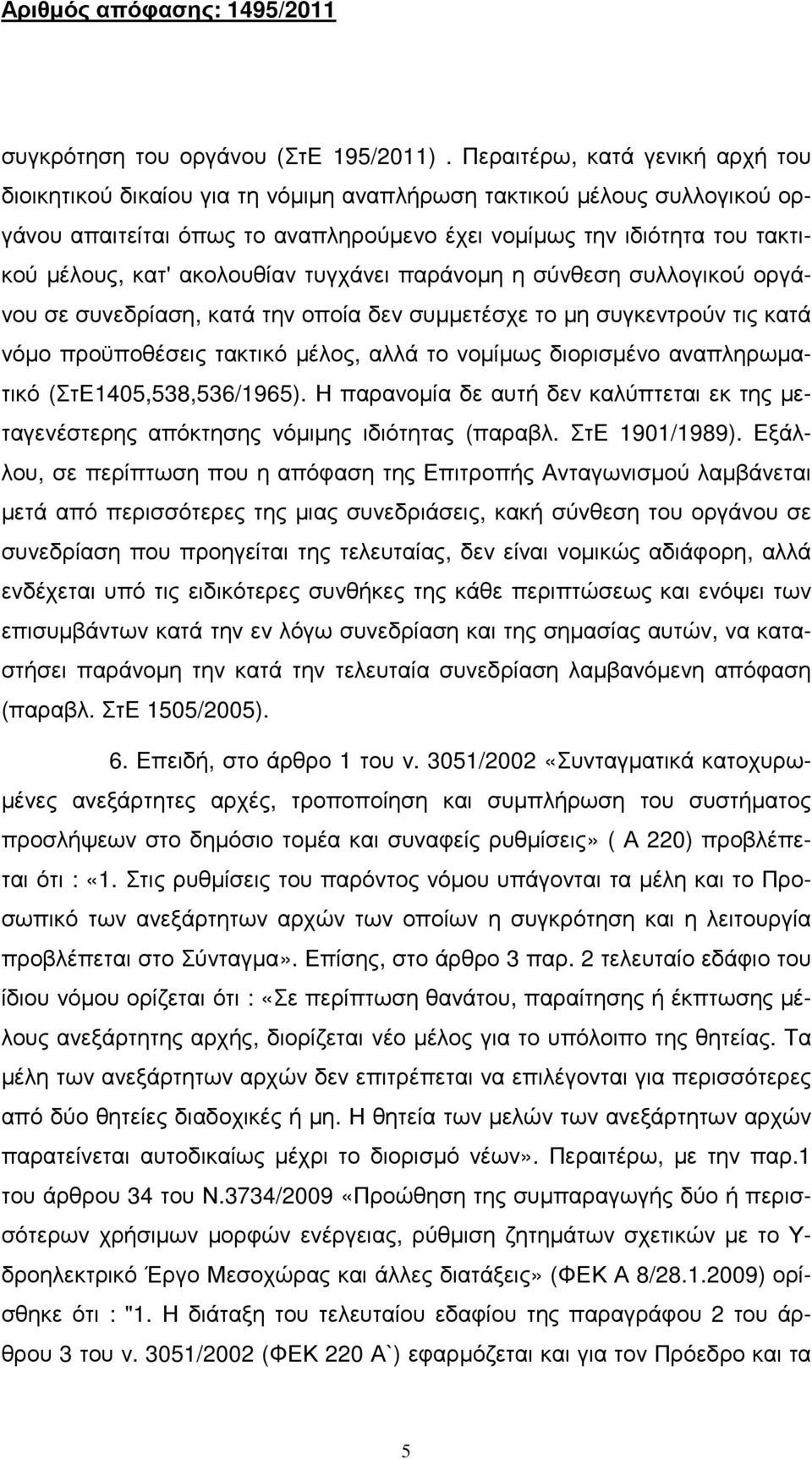 ακολουθίαν τυγχάνει παράνοµη η σύνθεση συλλογικού οργάνου σε συνεδρίαση, κατά την οποία δεν συµµετέσχε το µη συγκεντρούν τις κατά νόµο προϋποθέσεις τακτικό µέλος, αλλά το νοµίµως διορισµένο
