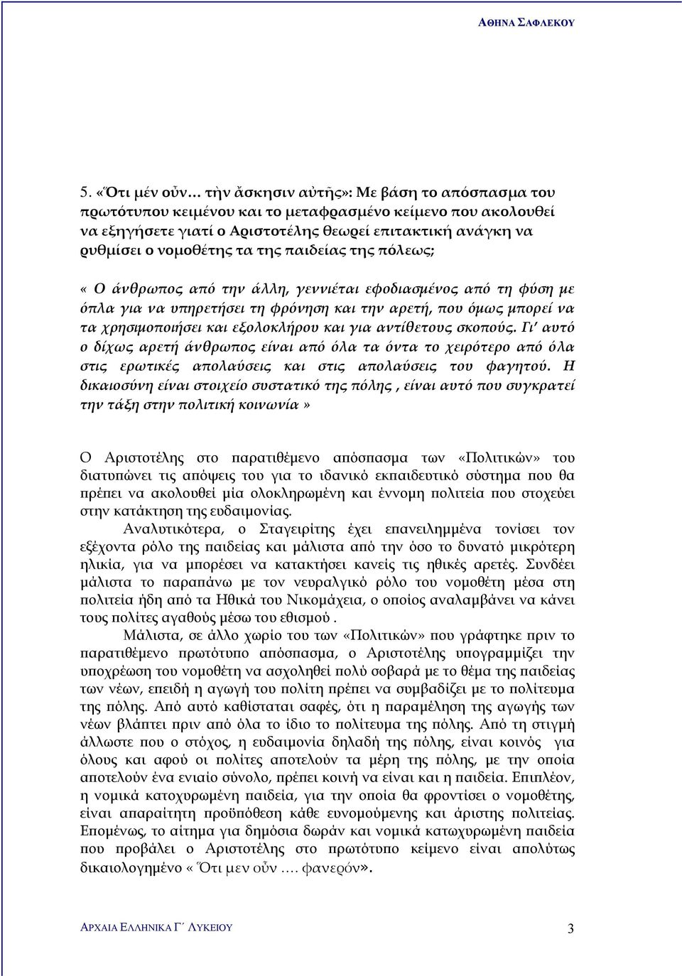 εξολοκλήρου και για αντίθετους σκοπούς. Γι αυτό ο δίχως αρετή άνθρωπος είναι από όλα τα όντα το χειρότερο από όλα στις ερωτικές απολαύσεις και στις απολαύσεις του φαγητού.
