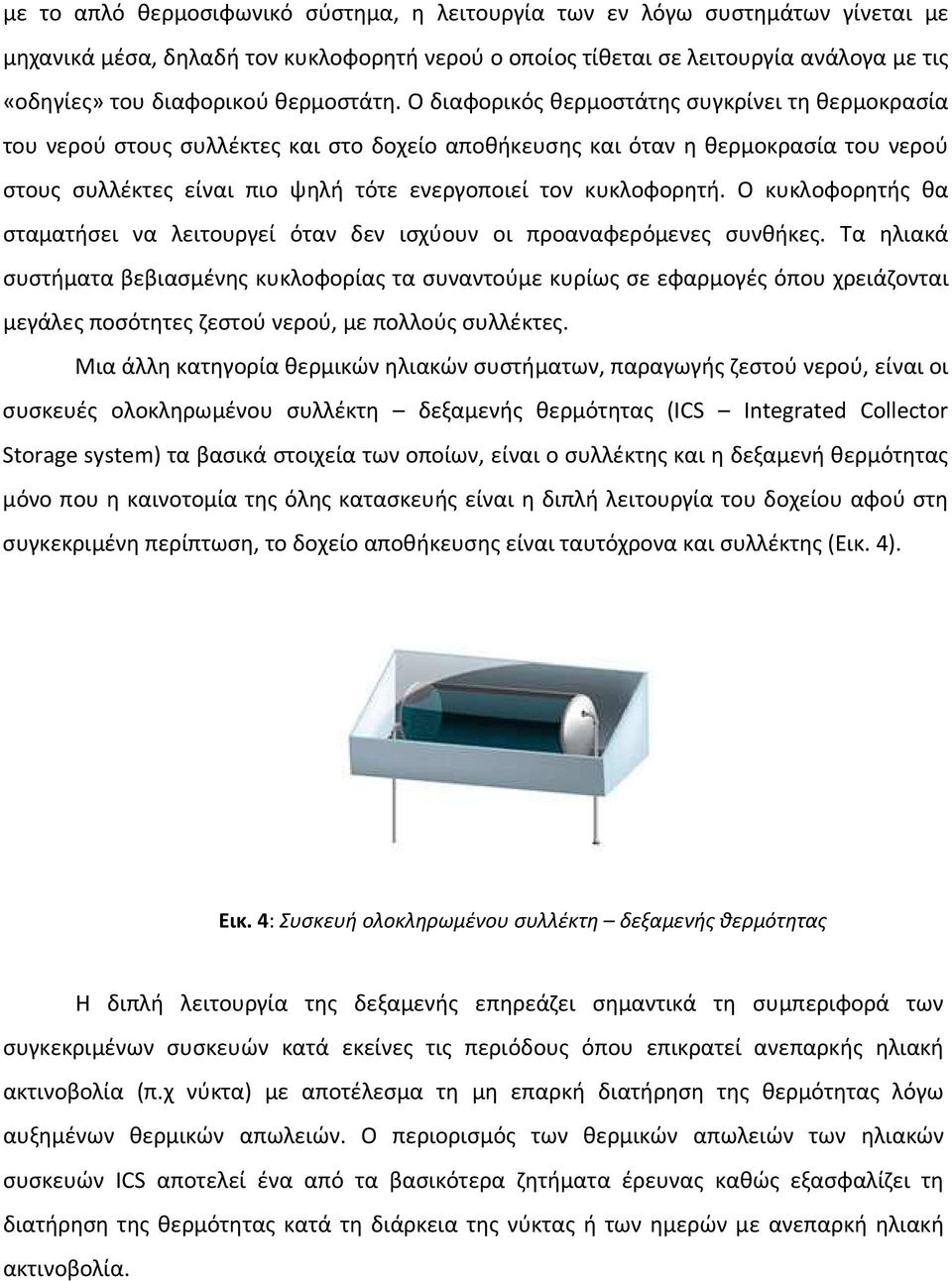 Ο διαφορικός θερμοστάτης συγκρίνει τη θερμοκρασία του νερού στους συλλέκτες και στο δοχείο αποθήκευσης και όταν η θερμοκρασία του νερού στους συλλέκτες είναι πιο ψηλή τότε ενεργοποιεί τον κυκλοφορητή.