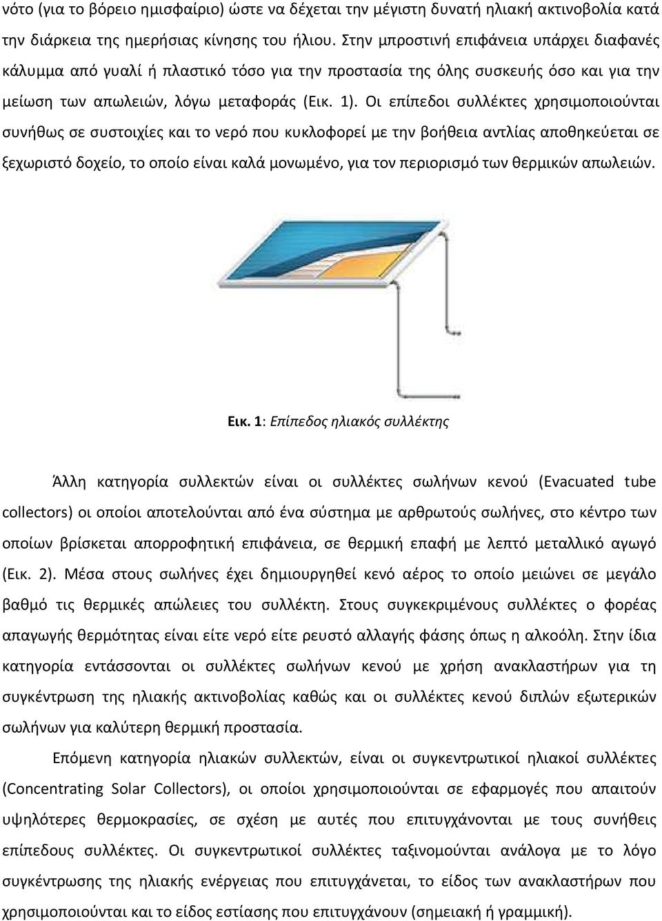 Οι επίπεδοι συλλέκτες χρησιμοποιούνται συνήθως σε συστοιχίες και το νερό που κυκλοφορεί µε την βοήθεια αντλίας αποθηκεύεται σε ξεχωριστό δοχείο, το οποίο είναι καλά µονωµένο, για τον περιορισμό των