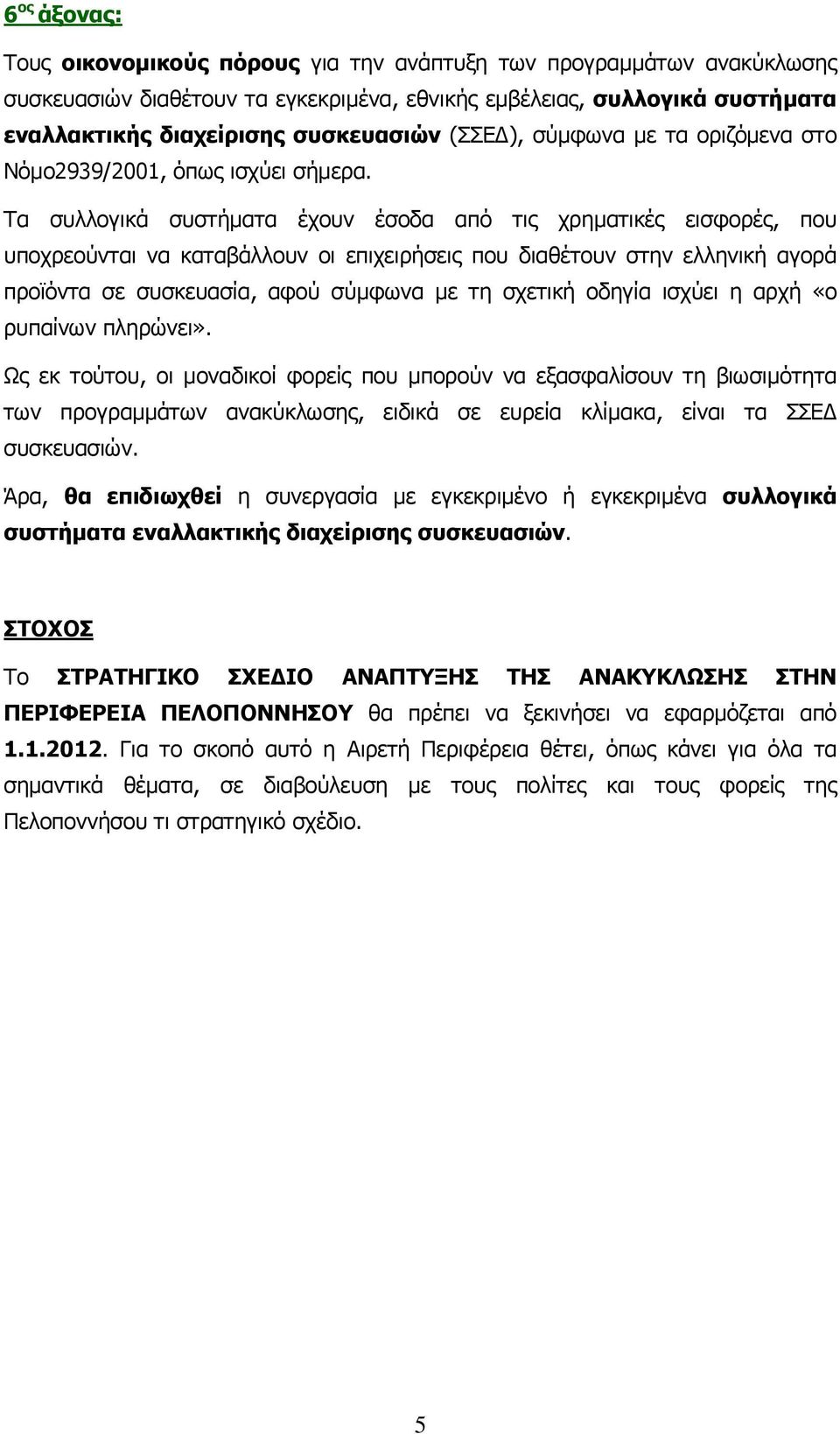 Τα συλλογικά συστήματα έχουν έσοδα από τις χρηματικές εισφορές, που υποχρεούνται να καταβάλλουν οι επιχειρήσεις που διαθέτουν στην ελληνική αγορά προϊόντα σε συσκευασία, αφού σύμφωνα με τη σχετική