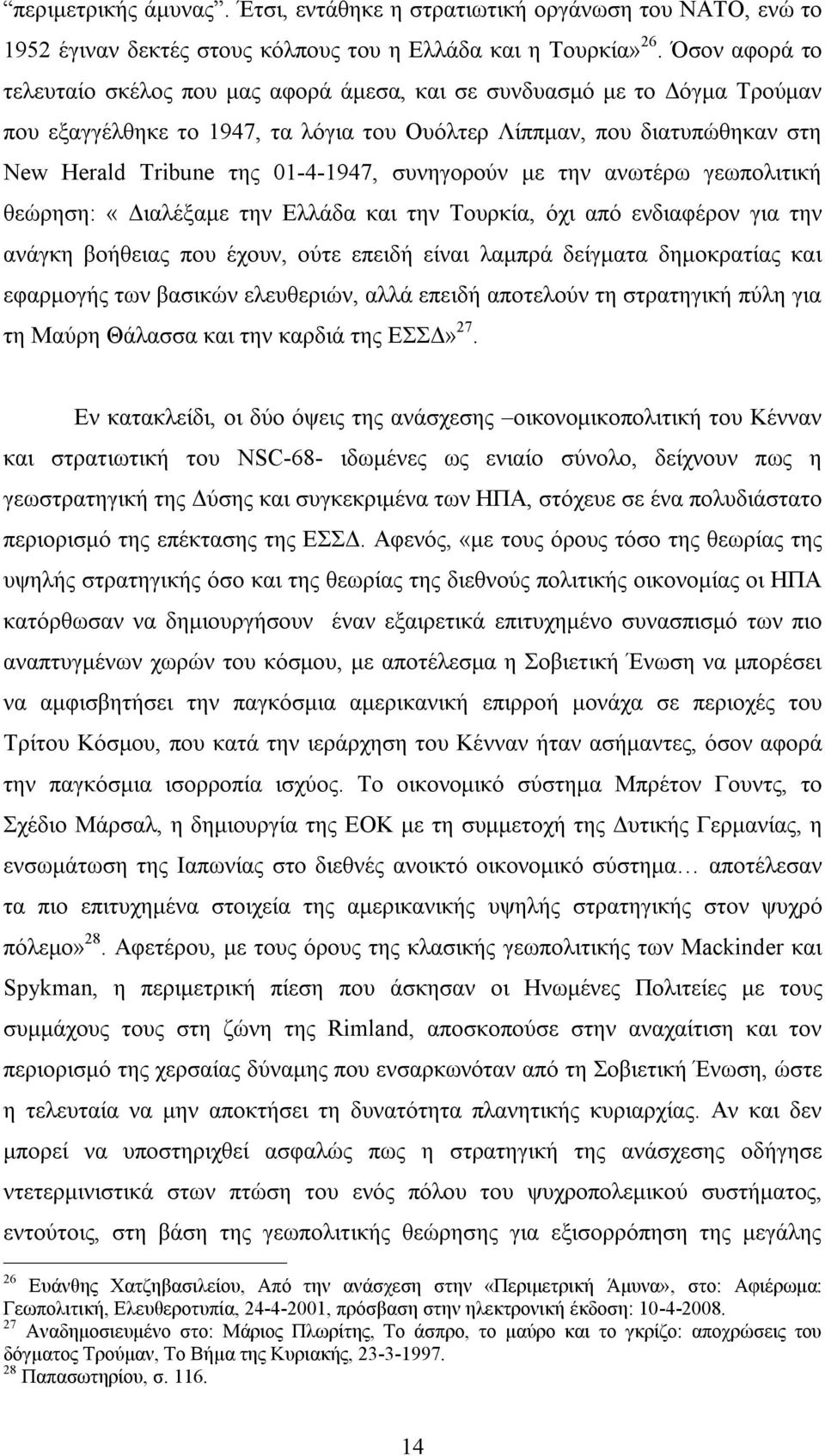 συνηγορούν με την ανωτέρω γεωπολιτική θεώρηση: «Διαλέξαμε την Ελλάδα και την Τουρκία, όχι από ενδιαφέρον για την ανάγκη βοήθειας που έχουν, ούτε επειδή είναι λαμπρά δείγματα δημοκρατίας και εφαρμογής