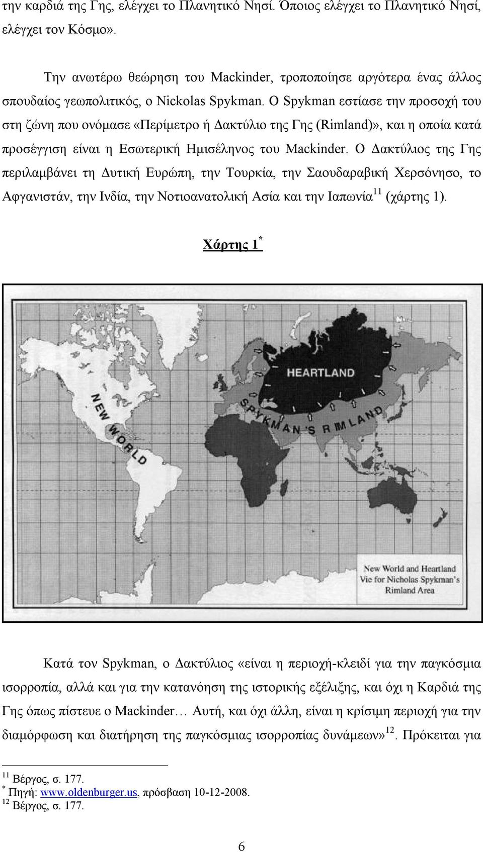 Ο Spykman εστίασε την προσοχή του στη ζώνη που ονόμασε «Περίμετρο ή Δακτύλιο της Γης (Rimland)», και η οποία κατά προσέγγιση είναι η Εσωτερική Ημισέληνος του Mackinder.